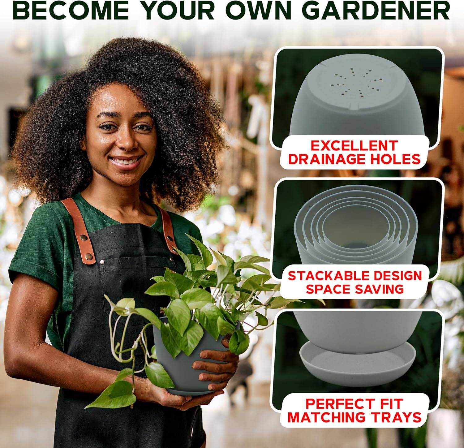 BECOME YOUR OWN GARDENER

- EXCELLENT DRAINAGE HOLES
- STACKABLE DESIGN
- SPACE SAVING
- PERFECT FIT
- MATCHING TRAYS