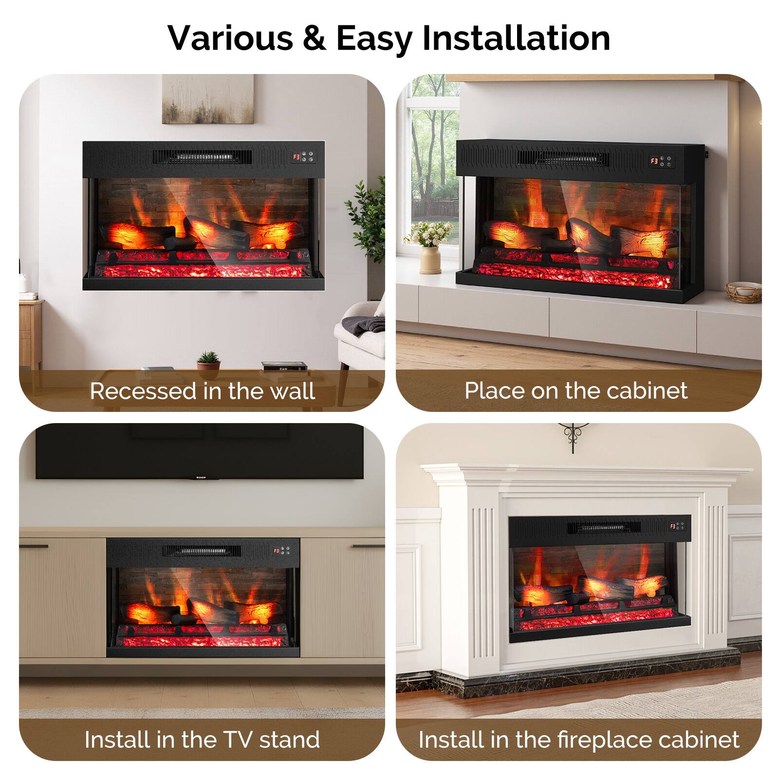 Various & Easy Installation

- Recessed in the wall
- Place on the cabinet
- Install in the TV stand
- Install in the fireplace cabinet