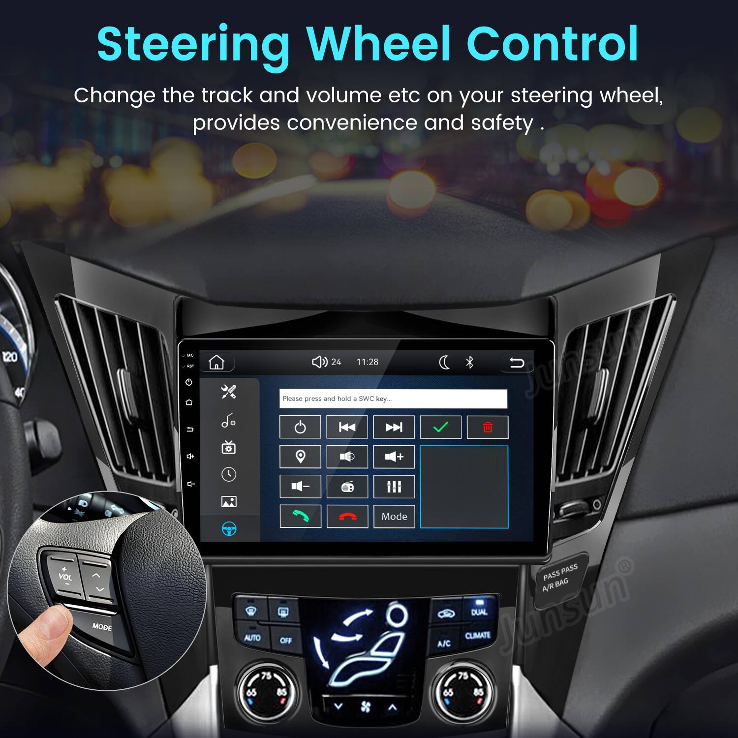 Steering Wheel Control  
Change the track and volume etc on your steering wheel, provides convenience and safety.

120  
VOL  
MODE  
0 u  
24 11:28 U  

Please press and hold 1 SWC key...  

Mode  
PASS PASS A/R BAG AUTO 75 OFF A/C 75 CLIMATE  
Mansum DUAL 65 85 65 85