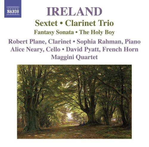 IRELAND  
Sextet • Clarinet Trio  
Fantasy Sonata • The Holy Boy  

Robert Plane, Clarinet  
Sophia Rahman, Piano  
Alice Neary, Cello  
David Pyatt, French Horn  
Maggi Quartet  

NAXOS