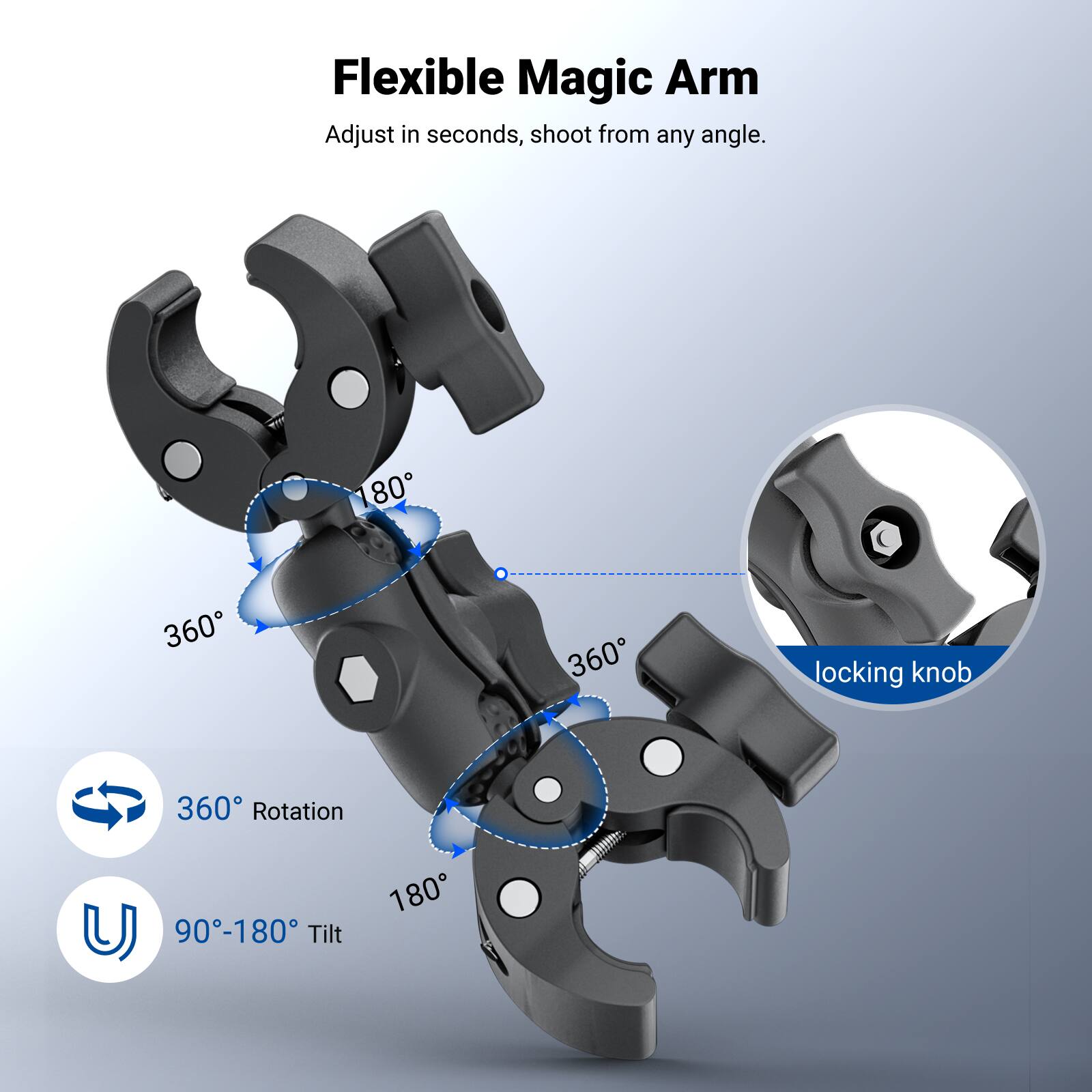 Flexible Magic Arm  
Adjust in seconds, shoot from any angle.  

- 360° Rotation  
- 90°-180° Tilt  
- 180°  
- 360° locking knob