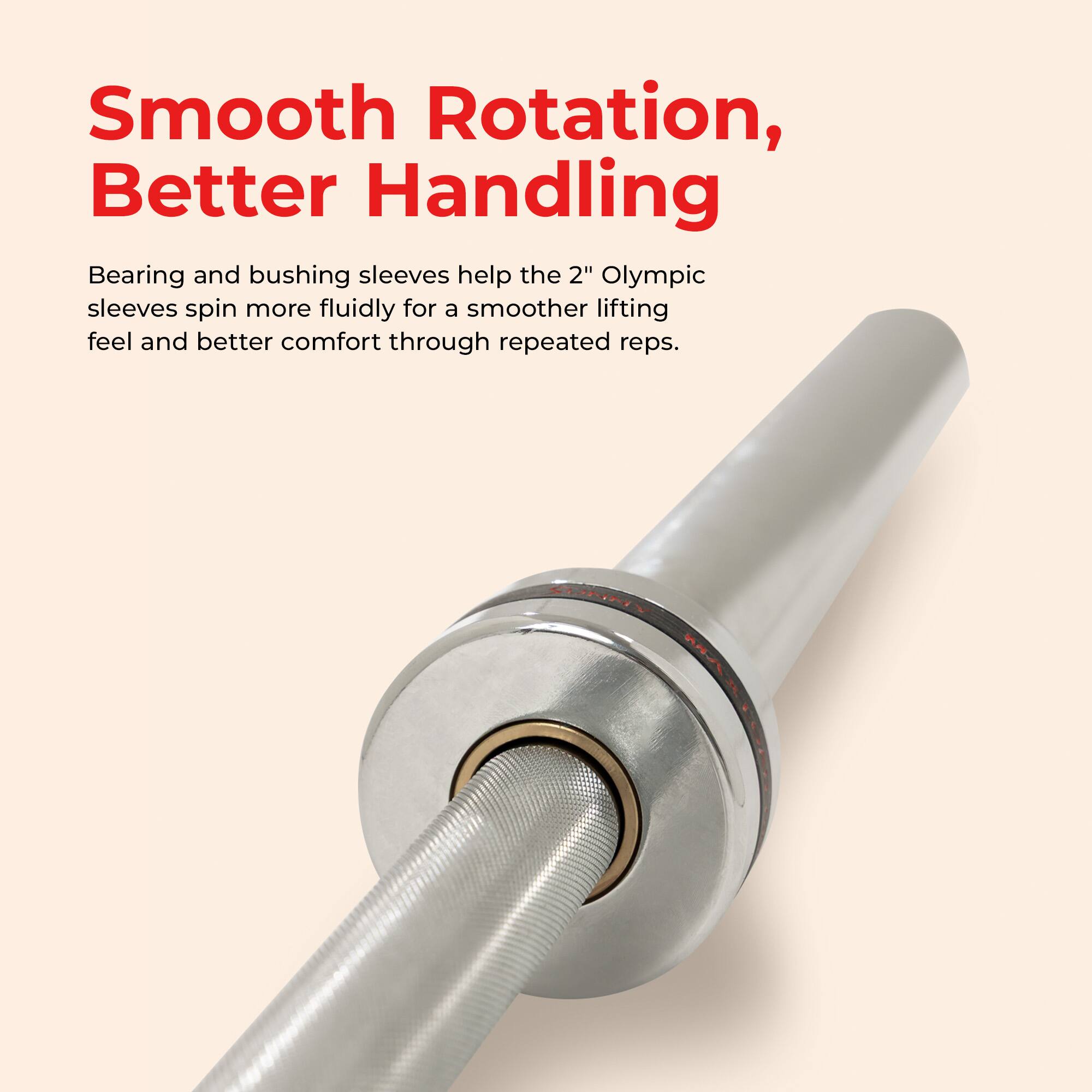 Smooth Rotation, Better Handling

Bearing and bushing sleeves help the 2" Olympic sleeves spin more fluidly for a smoother lifting feel and better comfort through repeated reps.