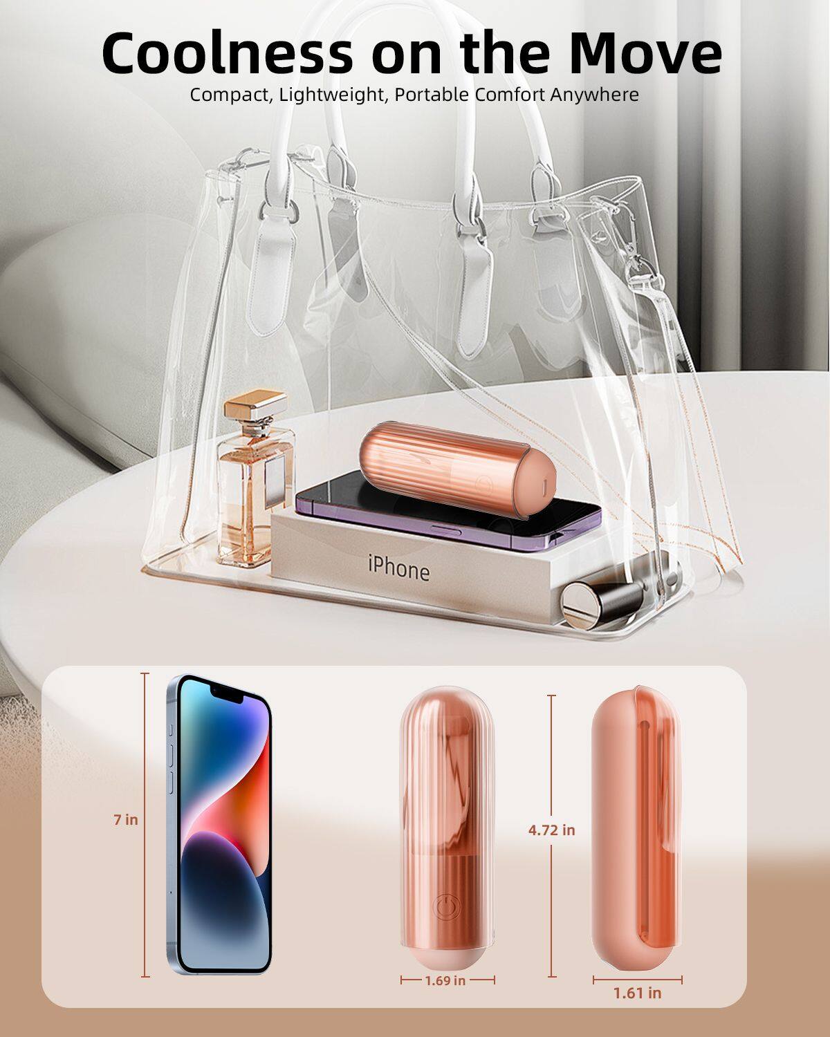 Coolness on the Move  
Compact, Lightweight, Portable Comfort Anywhere  

iPhone J  
7 in  
4.72 in  
1.69 in  
1.61 in