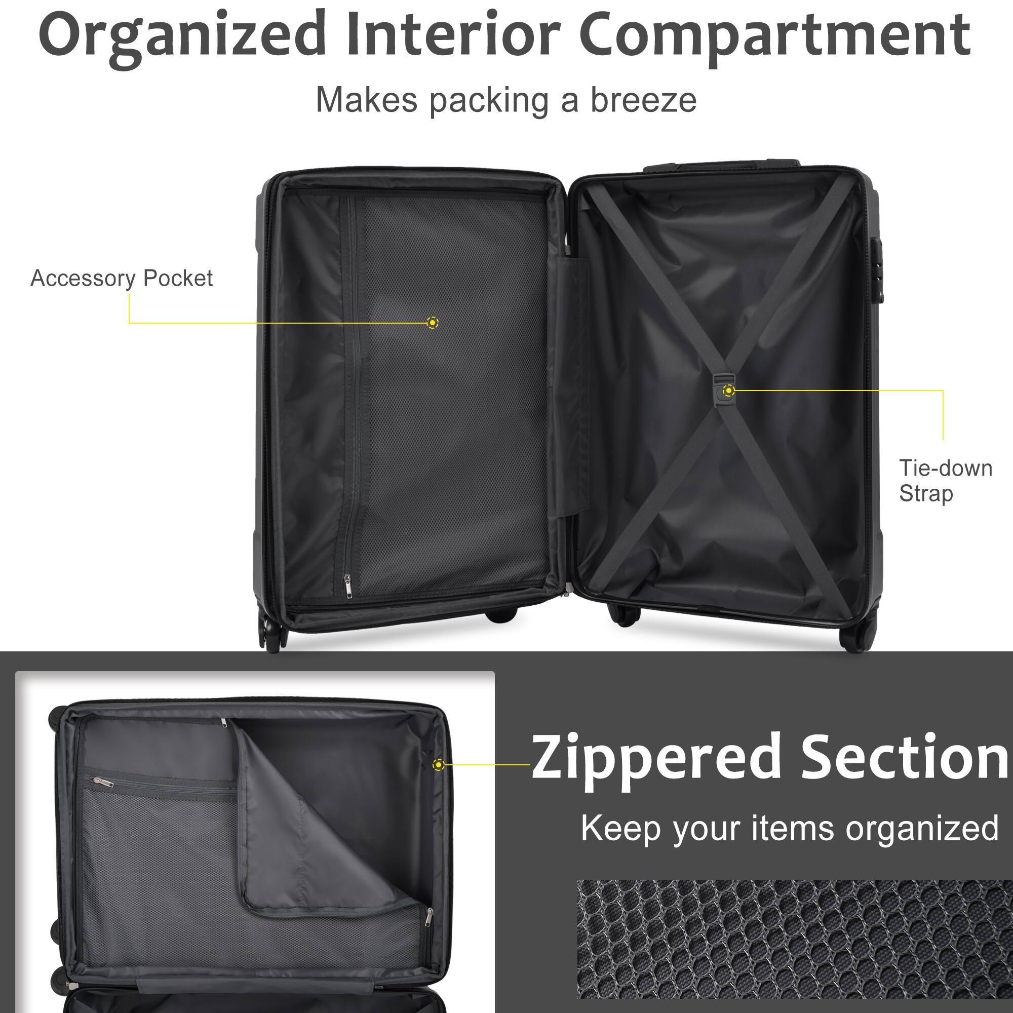 Organized Interior Compartment  
Makes packing a breeze  

Accessory Pocket  
Tie-down Strap  

Zippered Section  
Keep your items organized