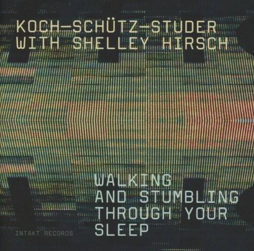 KOCH-SCHÜTZ-STUDER  
WITH SHELLEY HIRSCH  

WALKING AND STUMBLING THROUGH YOUR SLEEP  

INTAKT RECORDS