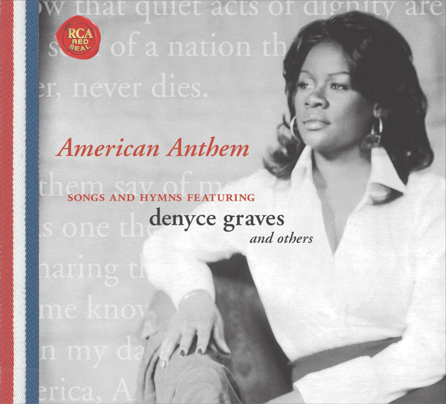 American Anthem  
Songs and Hymns Featuring  
Denyce Graves and Others  

RCA Red Seal  

Now that quiet acts of dignity are of a nation the er, never dies.  

them say of me know n my da erica, A
