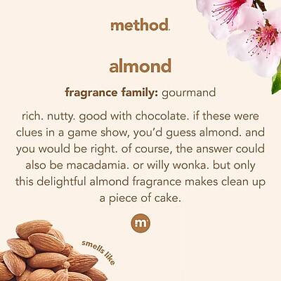 method.  
almond  

fragrance family: gourmand  

rich, nutty, good with chocolate. If these were clues in a game show, you'd guess almond. And you would be right. Of course, the answer could also be macadamia or Willy Wonka. But only this delightful almond fragrance makes clean up a piece of cake.  

smells like: almond