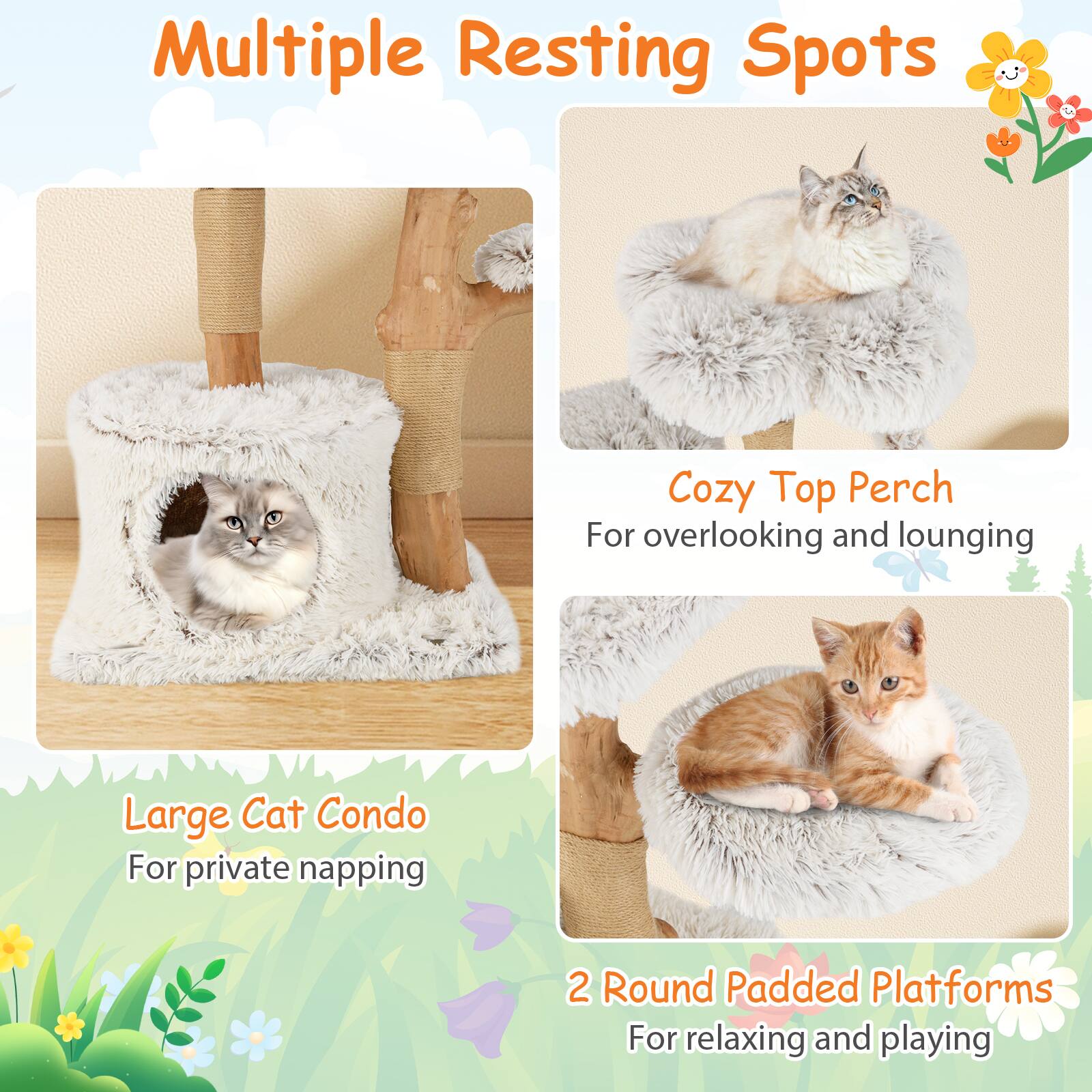 Multiple Resting Spots

Cozy Top Perch  
For overlooking and lounging

Large Cat Condo  
For private napping

2 Round Padded Platforms  
For relaxing and playing