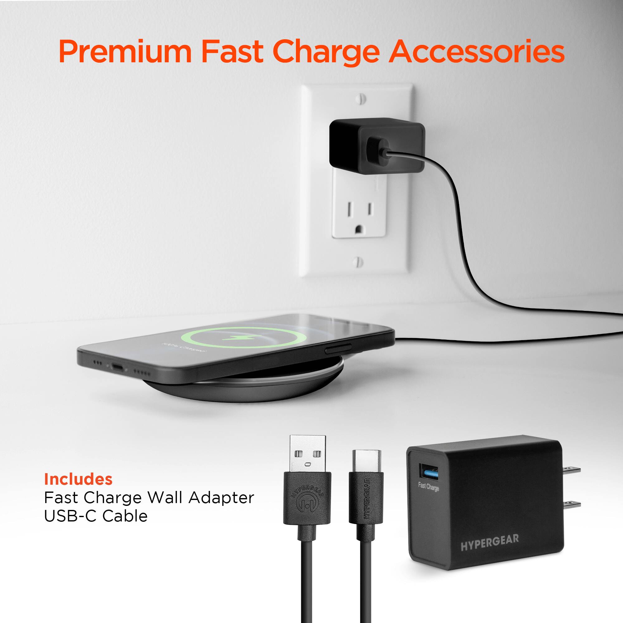 Premium Fast Charge Accessories

Includes
Fast Charge Wall Adapter
USB-C Cable

HYPERGEAR