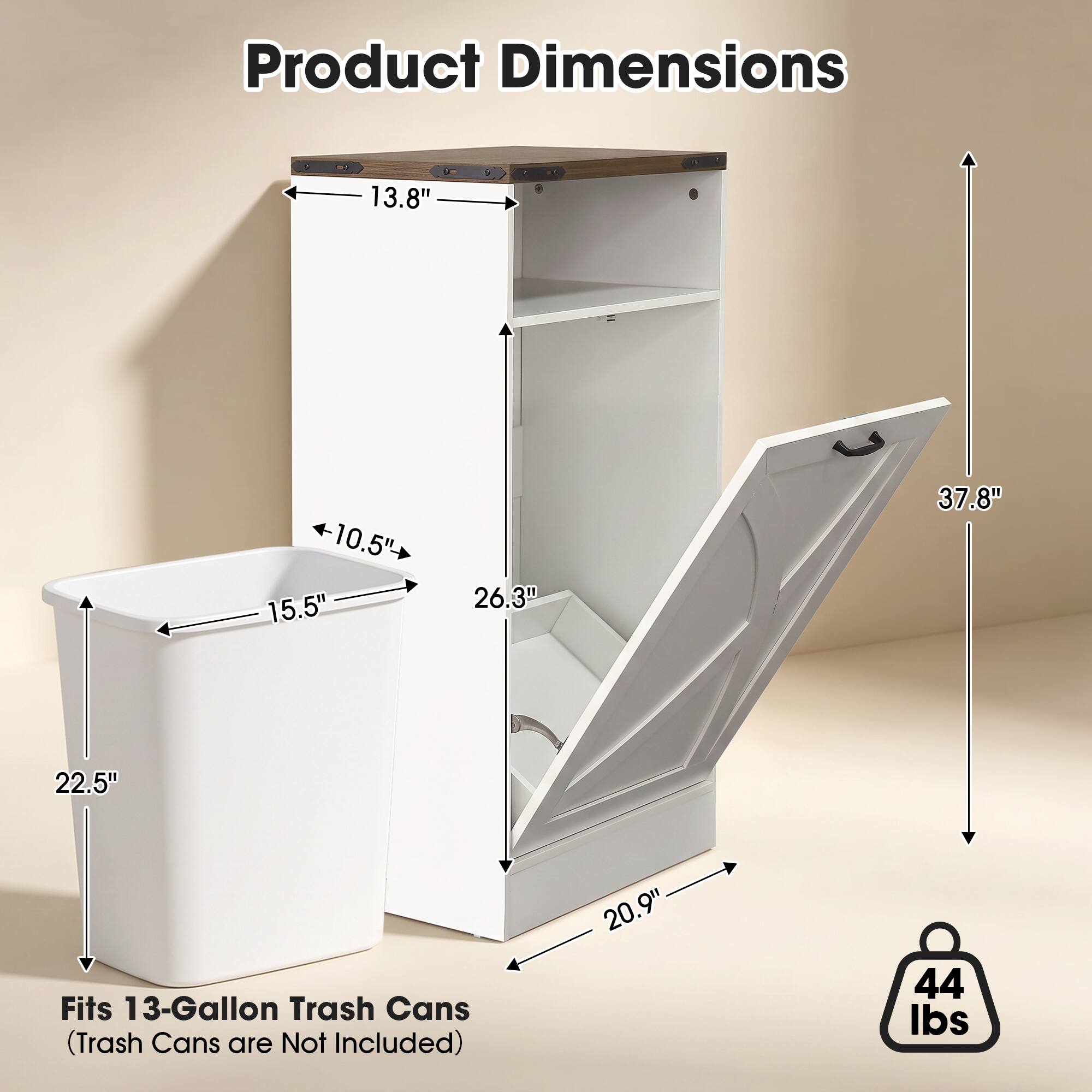 Product Dimensions
- 13.8"
- 10.5"
- 15.5"
- 26.3"
- 22.5"
- 37.8"
- 20.9"

Fits 13-Gallon Trash Cans (Trash Cans are Not Included)

44 lbs