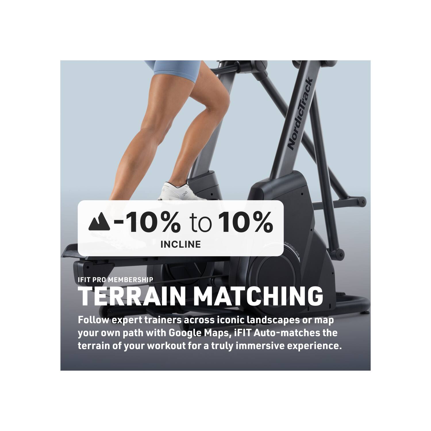 NordicTrack -10% to 10% INCLINE IFIT PRO MEMBERSHIP TERRAIN MATCHING

Follow expert trainers across iconic landscapes or map your own path with Google Maps, iFIT Auto-matches the terrain of your workout for a truly immersive experience.