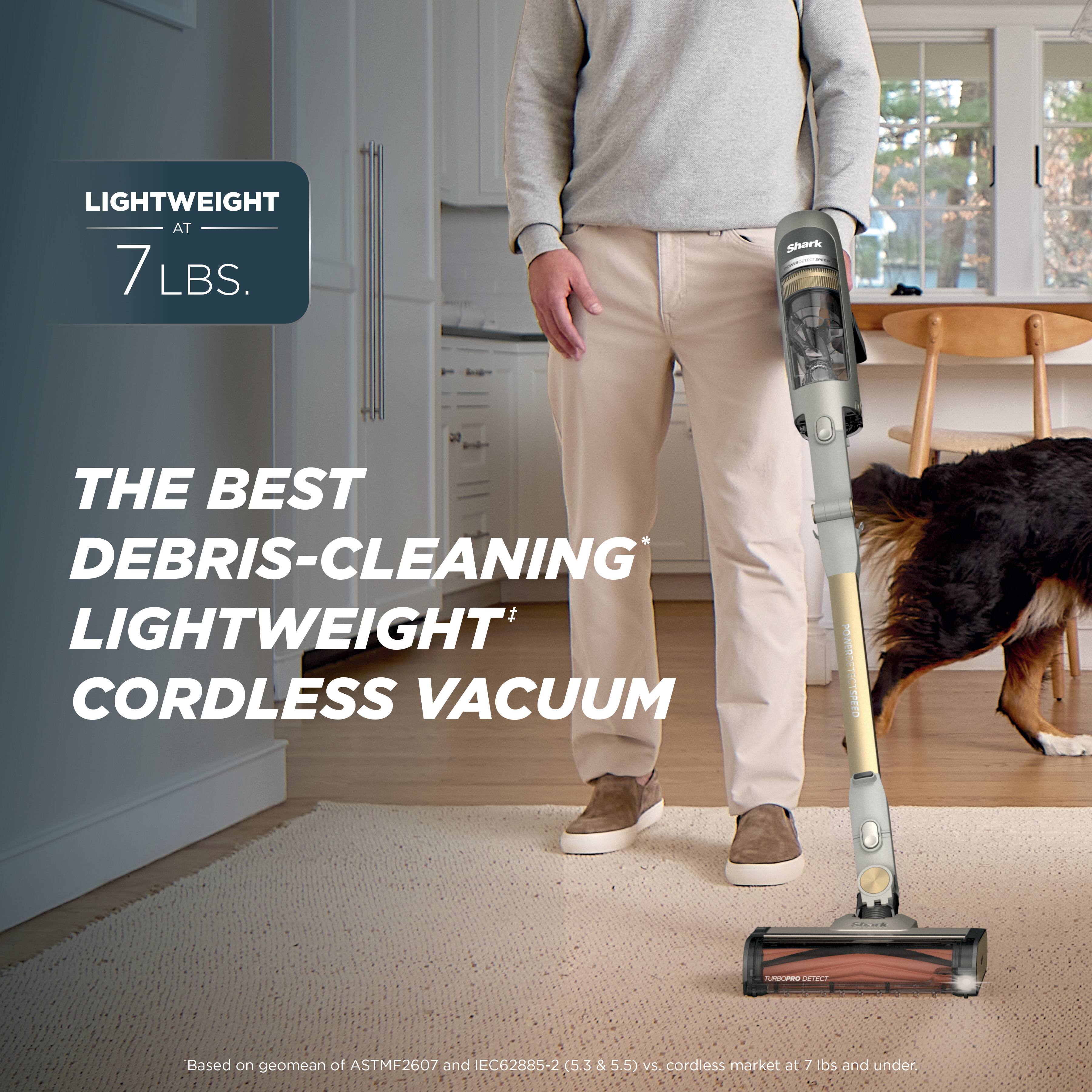 LIGHTWEIGHT AT 7 LBS.

THE BEST DEBRIS-CLEANING* LIGHTWEIGHT* CORDLESS VACUUM

POWERDETECTSPEED

SOCION

TURSCRIPO OFINCT

Based on geomean of ASTM F2607 and IEC62885-2 (5.3 & 5.5) vs. cordless market at 7 lbs and under.