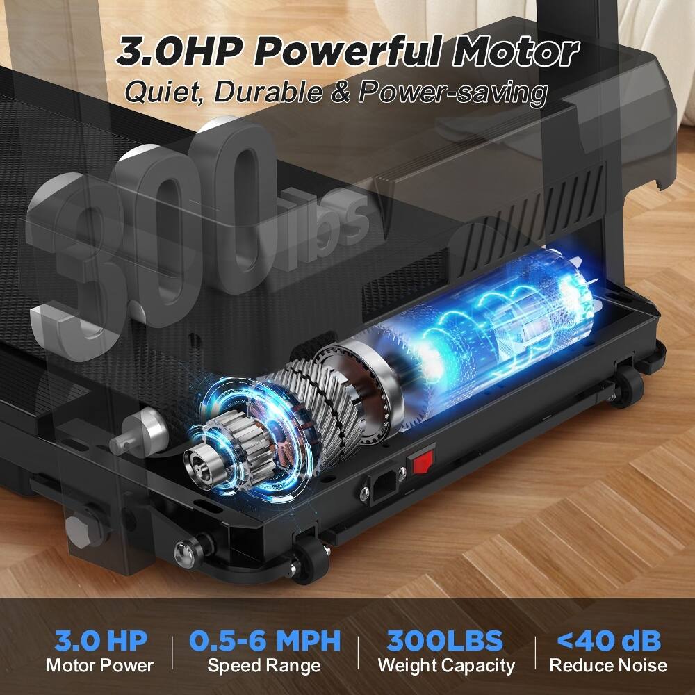 3.0HP Powerful Motor Quiet, Durable & Power-saving  
3.0 HP  
0.5-6 MPH  
300LBS  
<40 dB  
Motor Power  
Speed Range  
Weight Capacity  
Reduce Noise