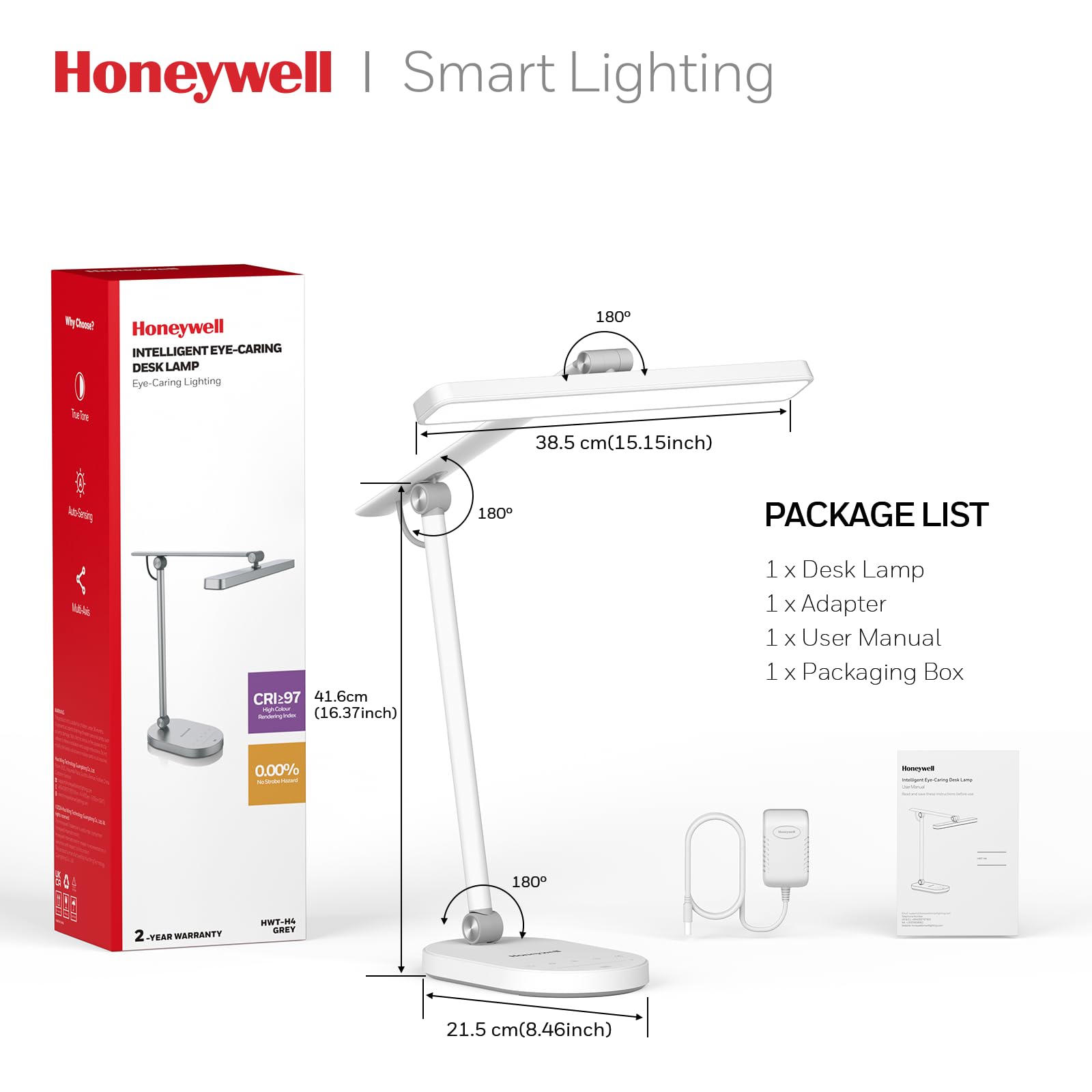 Honeywell | Smart Lighting

Honeywell INTELLIGENT EYE-CARING DESK LAMP
Eye-Caring Lighting

PACKAGE LIST
1 x Desk Lamp
1 x Adapter
1 x User Manual
1 x Packaging Box

2-YEAR WARRANTY

Dimensions:
- 41.6 cm (16.37 inch)
- 38.5 cm (15.15 inch)
- 21.5 cm (8.46 inch)