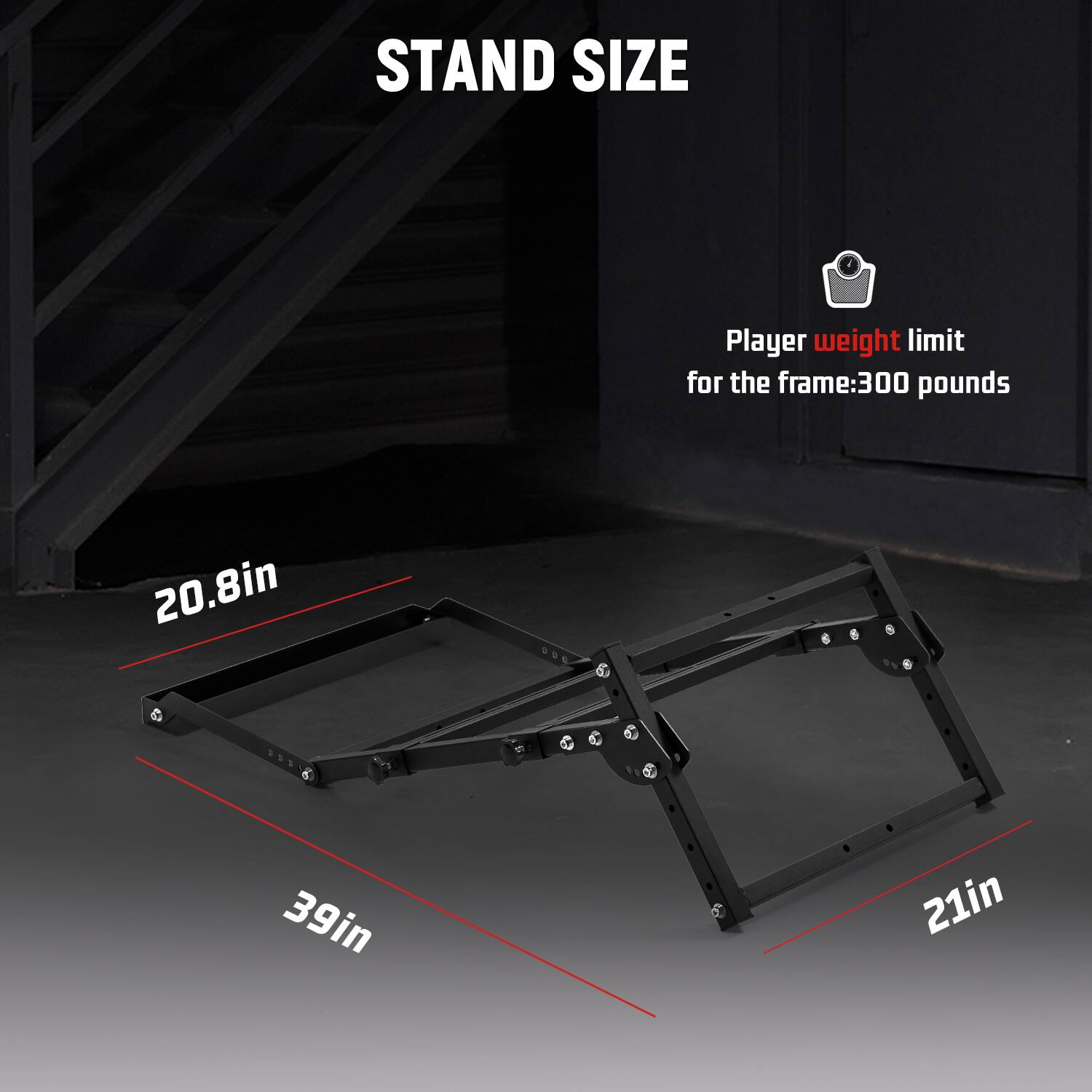 STAND SIZE

Player weight limit for the frame: 300 pounds

20.8in  
39in  
21in