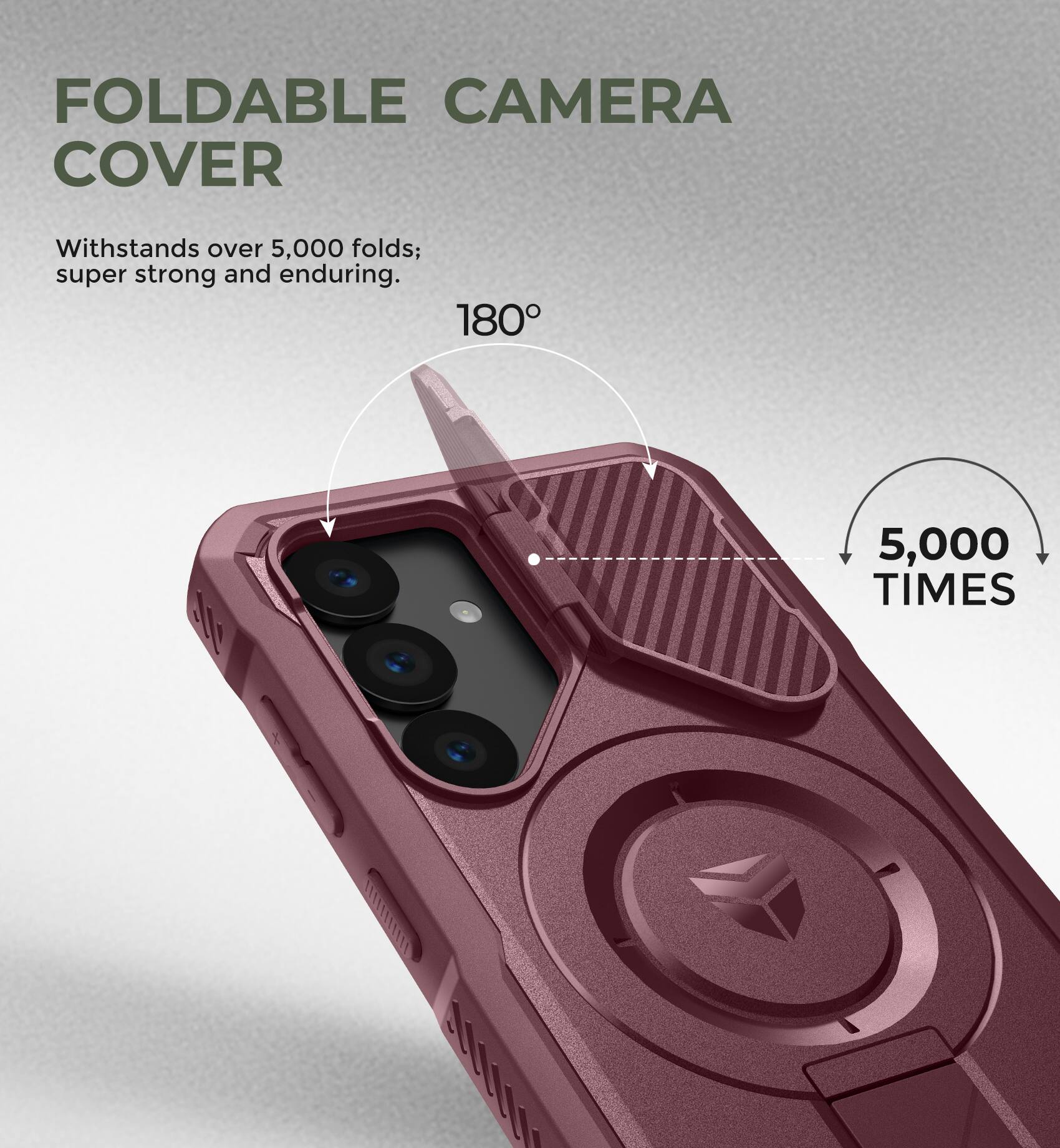FOLDABLE CAMERA COVER
Withstands over 5,000 folds; super strong and enduring.
180°
5,000 TIMES