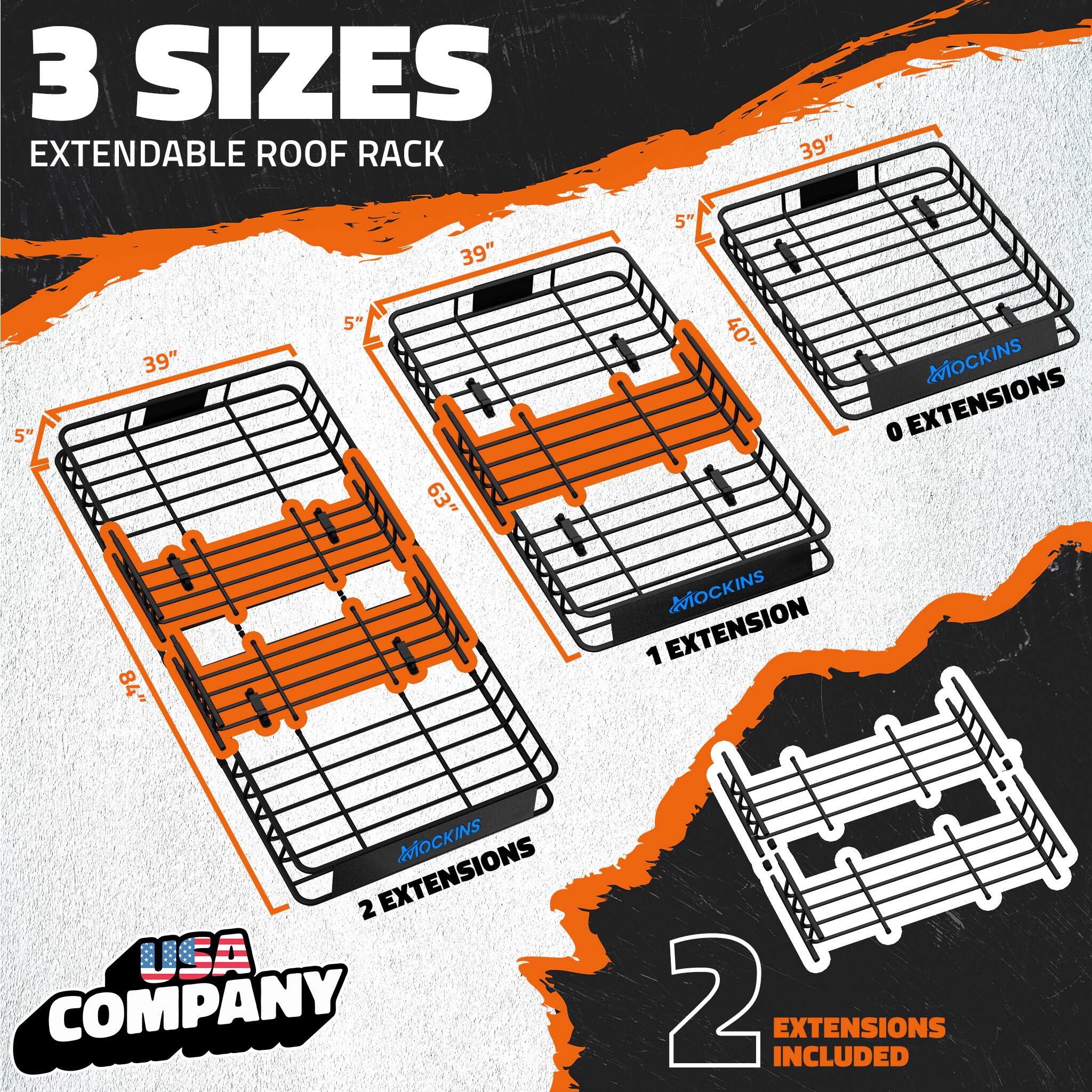3 SIZES EXTENDABLE ROOF RACK

39" x 5"  
39" x 40"  
39" x 84"  

MOCKINS  
0 EXTENSIONS  
1 EXTENSION  
2 EXTENSIONS  

2 EXTENSIONS INCLUDED  

USA COMPANY