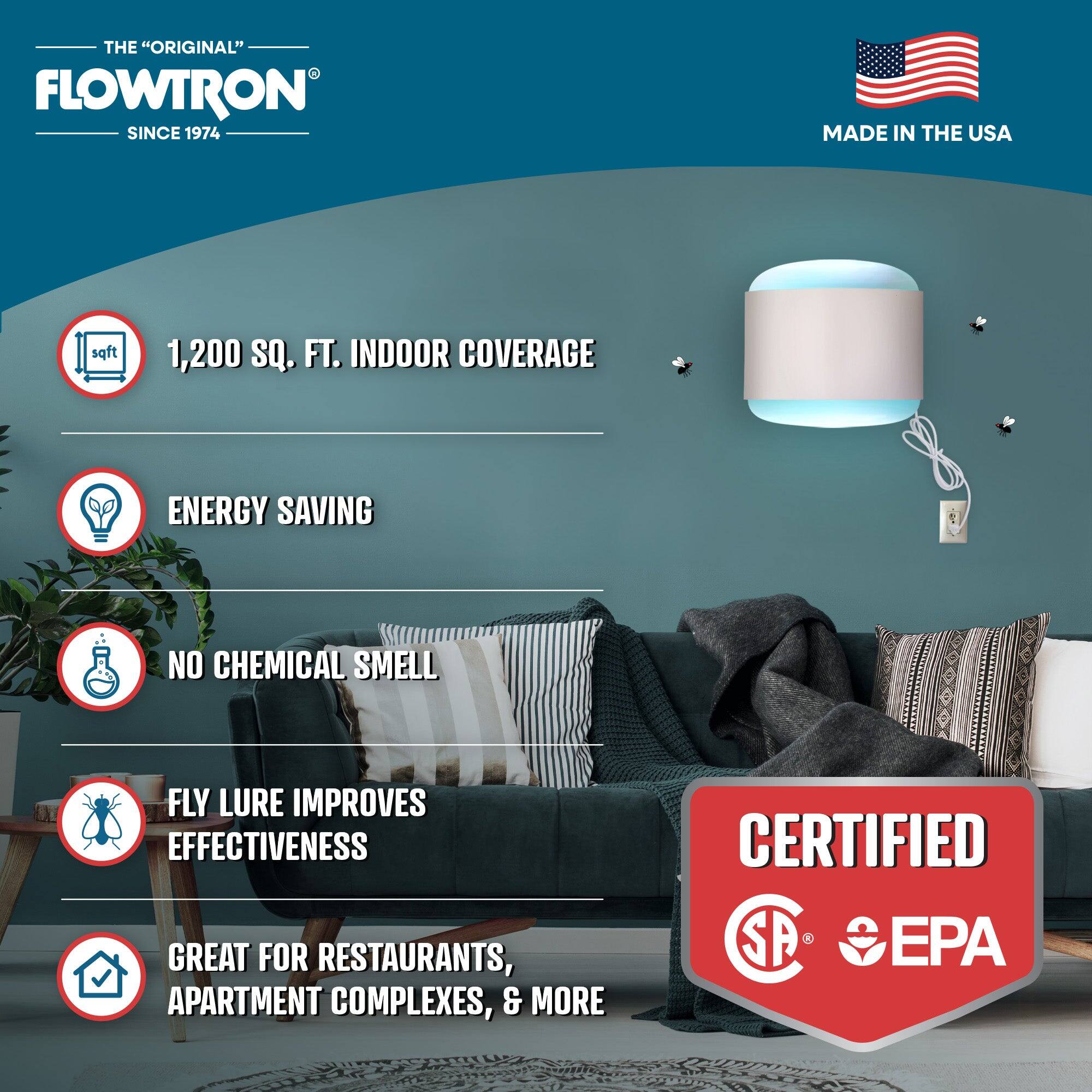 THE "ORIGINAL" FLOWTRON SINCE 1974  
MADE IN THE USA  

1,200 SQ. FT. INDOOR COVERAGE  
ENERGY SAVING  
NO CHEMICAL SMELL  
FLY LURE IMPROVES EFFECTIVENESS  
GREAT FOR RESTAURANTS, APARTMENT COMPLEXES, & MORE  

CERTIFIED  
SP EPA