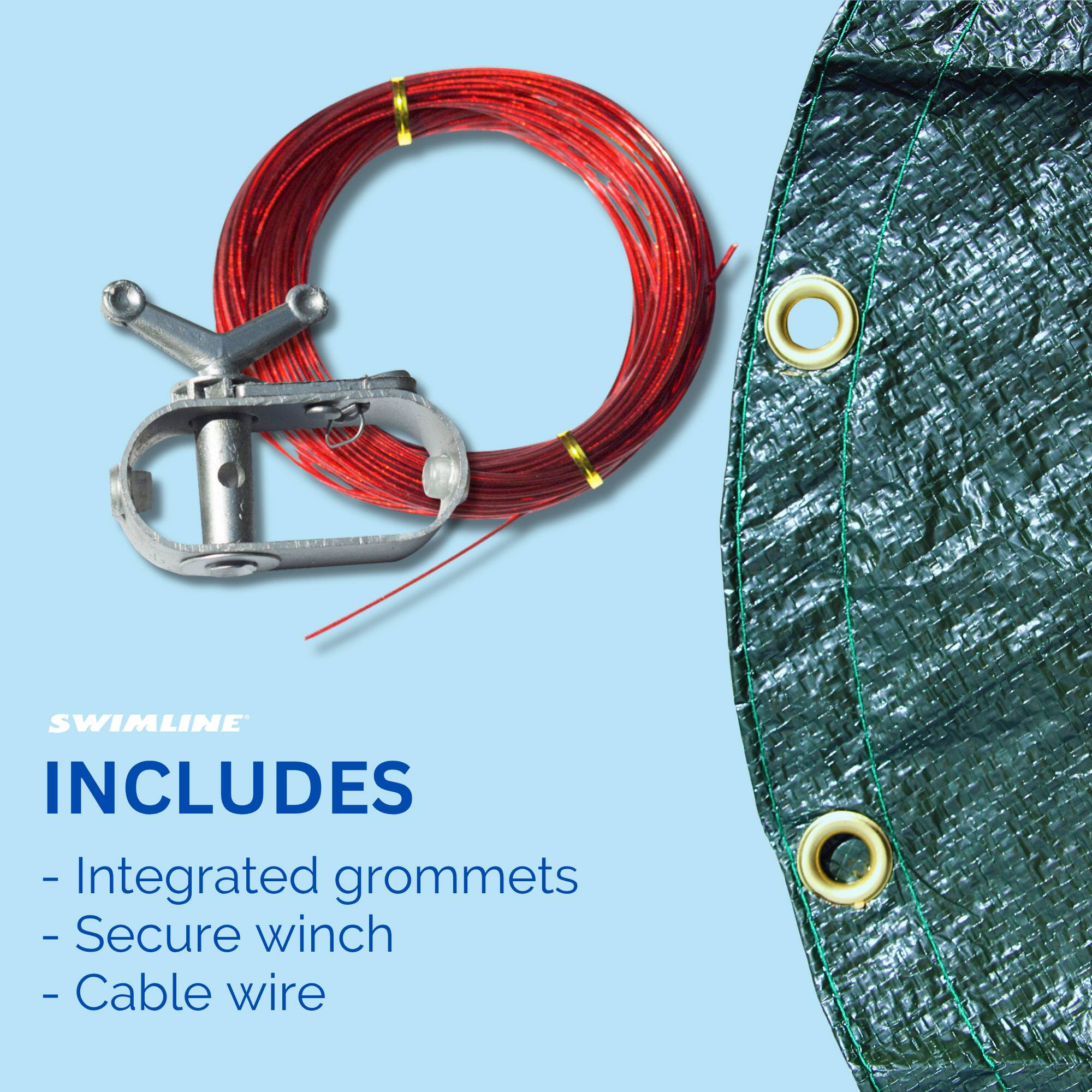 SWIMLINE INCLUDES  
- Integrated grommets  
- Secure winch  
- Cable wire