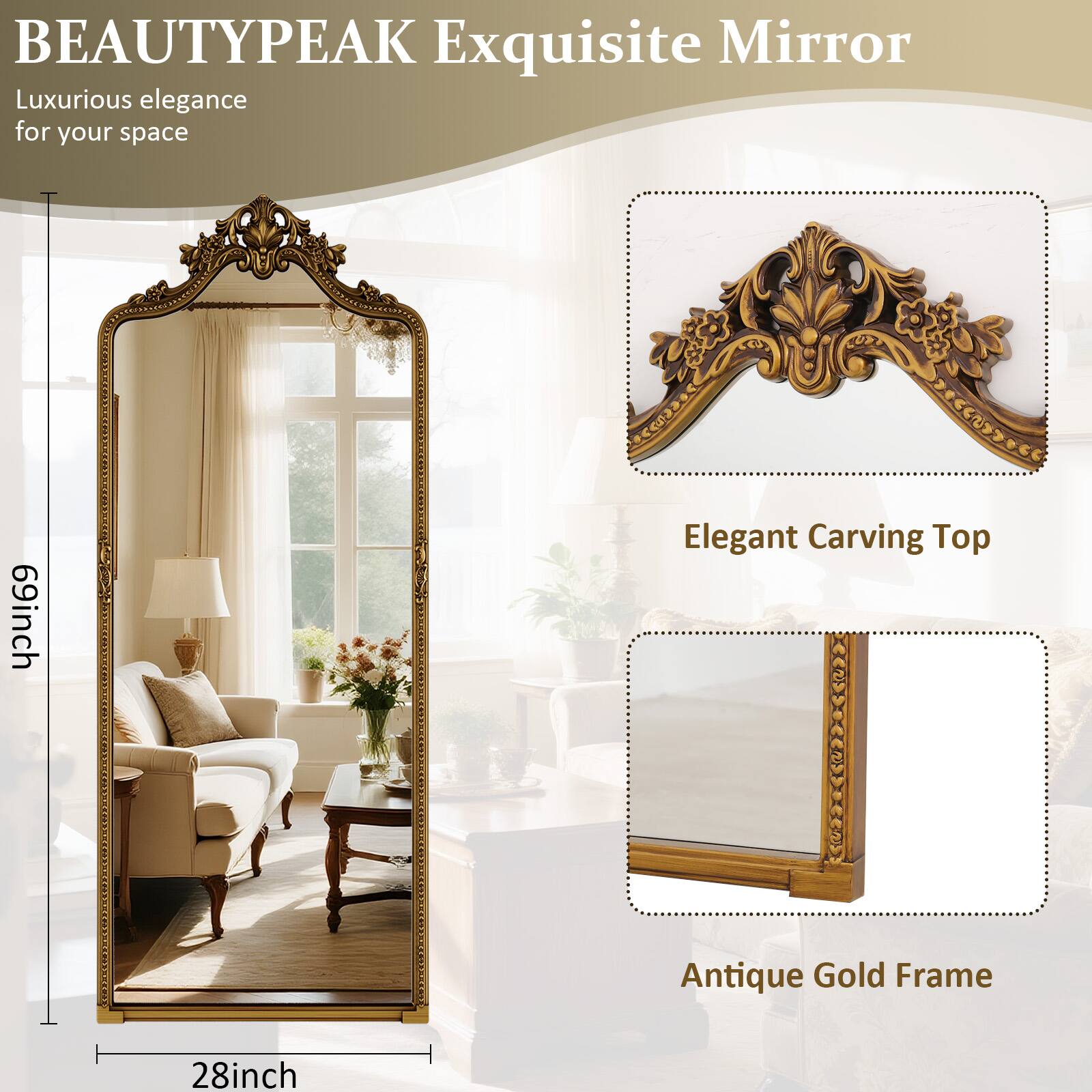 BEAUTYPEAK Exquisite Mirror  
Luxurious elegance for your space  
69inch Elegant Carving Top Antique Gold Frame 28inch