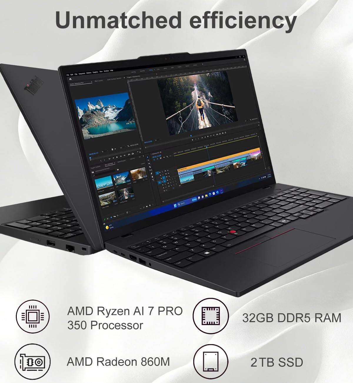 Unmatched efficiency

AMD Ryzen AI 7 PRO 350 Processor  
32GB DDR5 RAM  
AMD Radeon 860M  
2TB SSD