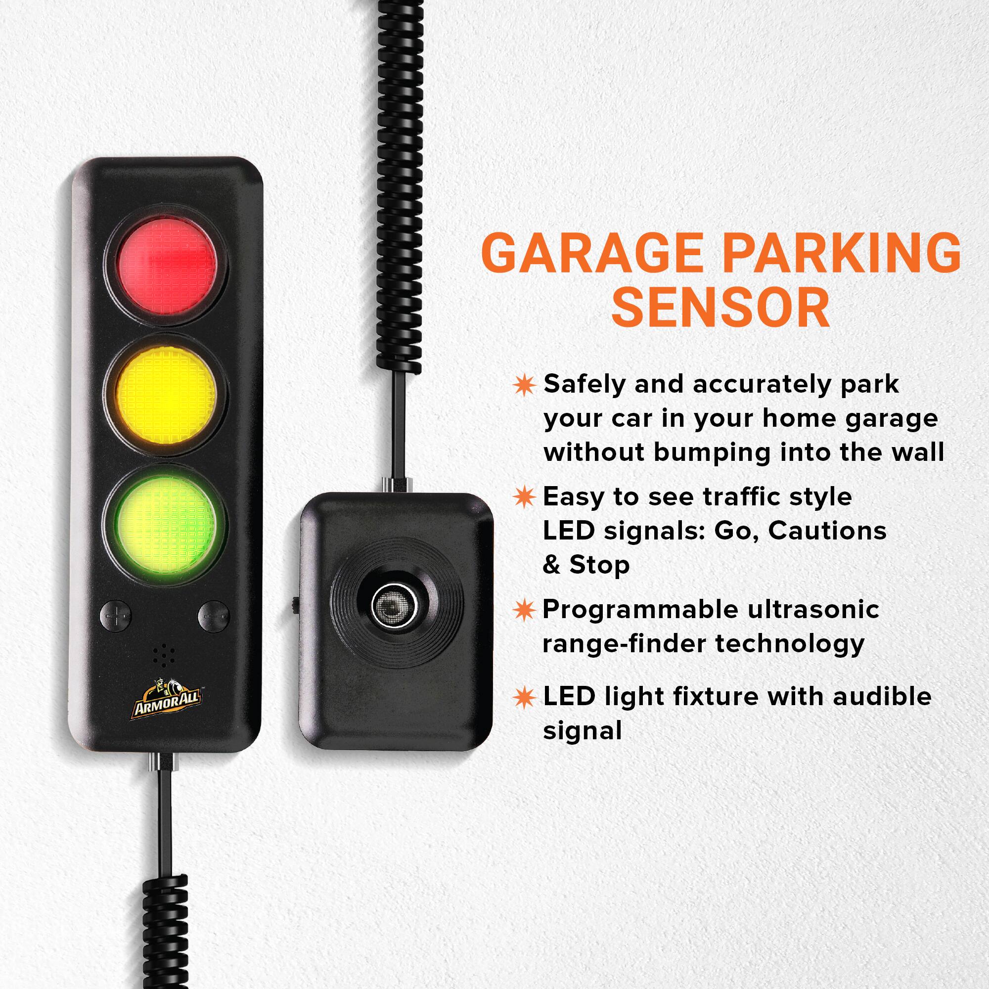 GARAGE PARKING SENSOR

Safely and accurately park your car in your home garage without bumping into the wall

Easy to see traffic style LED signals: Go, Cautions & Stop

Programmable ultrasonic range-finder technology

ARMORALL LED light fixture with audible signal