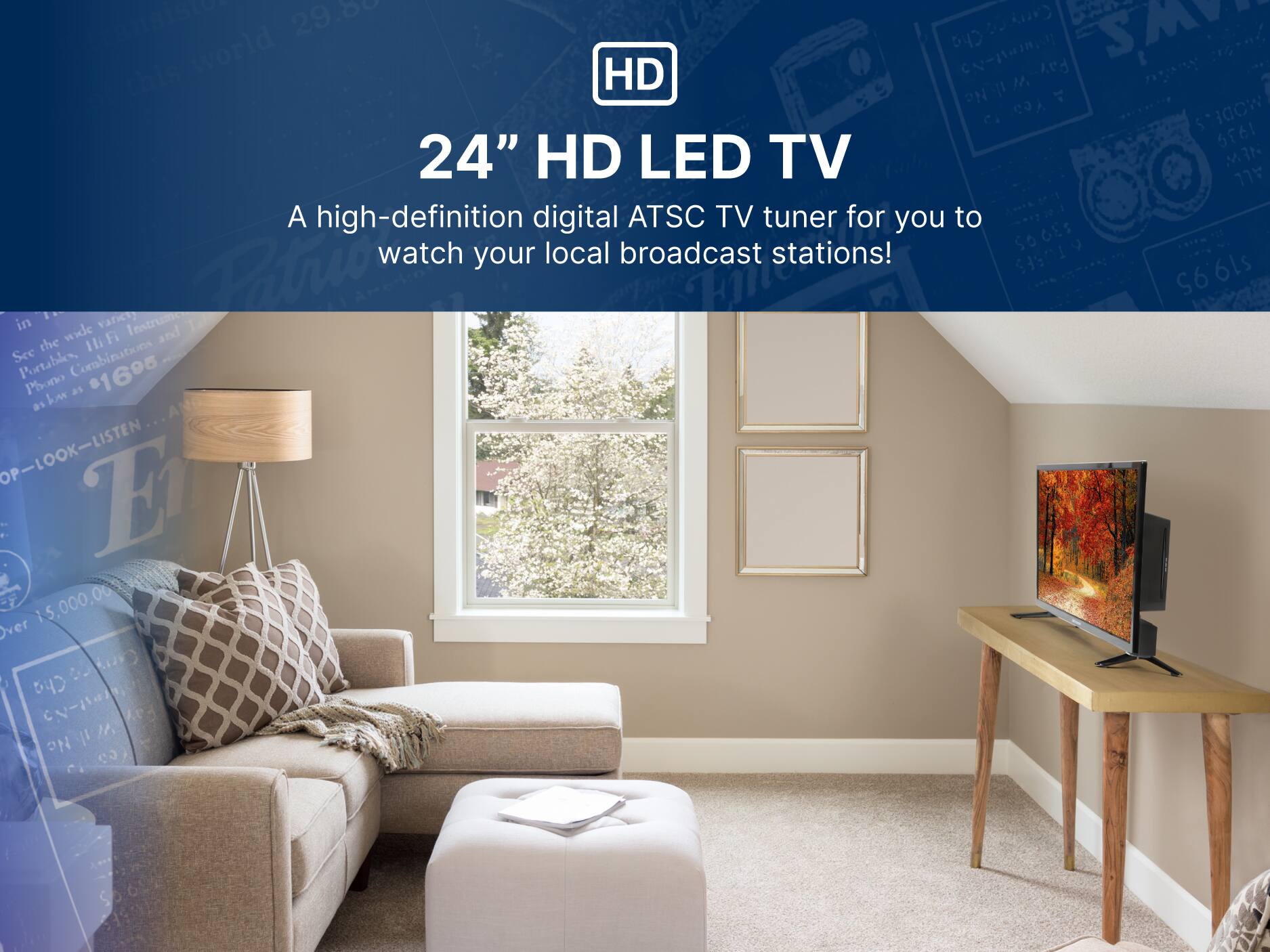 HD
24" HD LED TV
A high-definition digital ATSC TV tuner for you to watch your local broadcast stations!