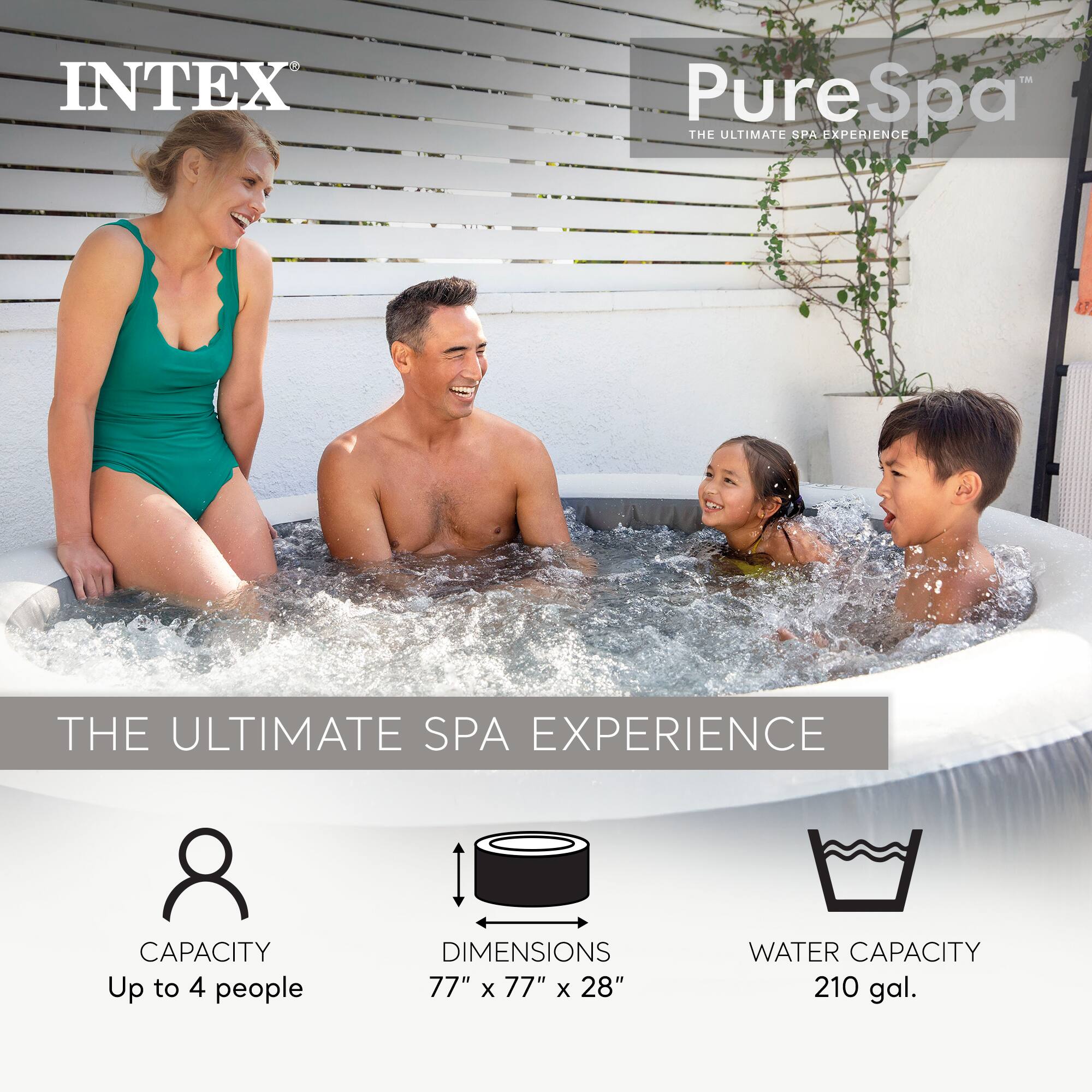 INTEX  
Pure Spa  
THE ULTIMATE SPA EXPERIENCE  

CAPACITY  
Up to 4 people  

DIMENSIONS  
77" x 77" x 28"  

WATER CAPACITY  
210 gal.