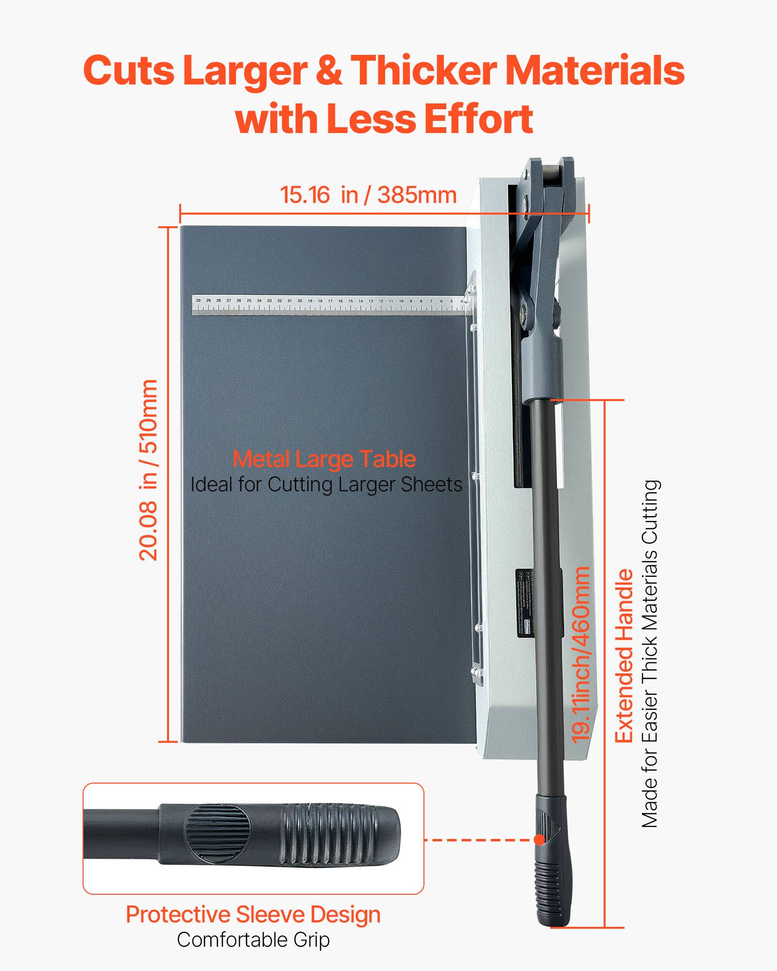 Cuts Larger & Thicker Materials with Less Effort

15.16 in / 385mm

20.08 in / 510mm

Metal Large Table Ideal for Cutting Larger Sheets

19.11 inch / 460mm

Extended Cutting Handle Made for Easier Thick Materials Cutting

Protective Sleeve Design Comfortable Grip