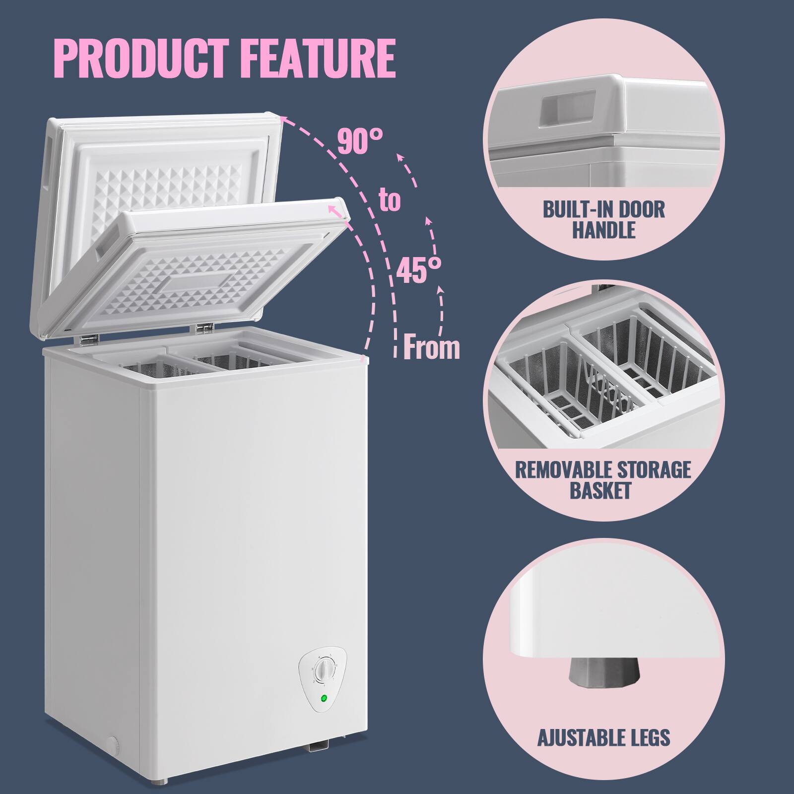 PRODUCT FEATURE

- 90° to 45°
- BUILT-IN DOOR HANDLE
- REMOVABLE STORAGE BASKET
- AJUSTABLE LEGS