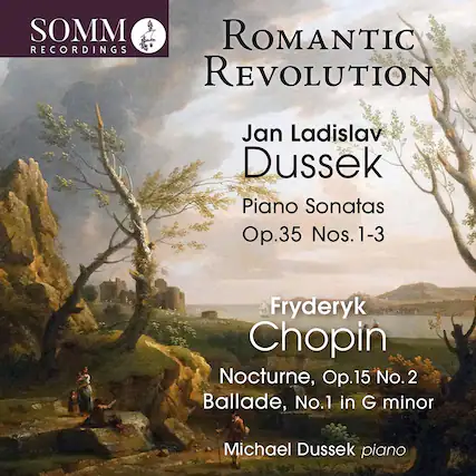 SOMM RECORDINGS
ROMANTIC REVOLUTION
Jan Ladislav Dussek
Piano Sonatas
Op.35 Nos. 1-3
Fryderyk Chopin
Nocturne, Op.15 No. 2
Ballade, No.1 in G minor
Michael Dussek piano