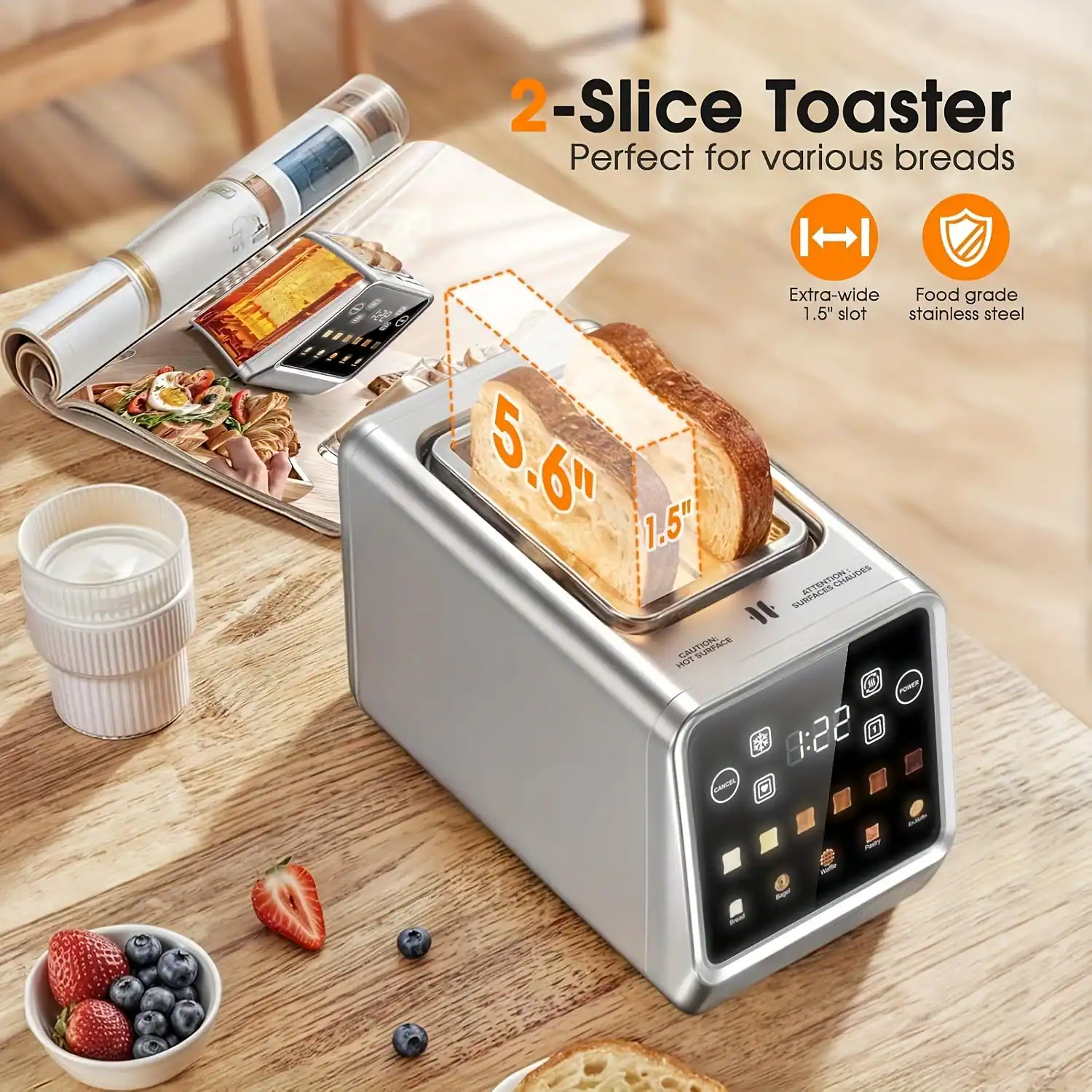2-Slice Toaster  
Perfect for various breads  

Extra-wide 1.5" slot  
Food grade stainless steel  

5.6"  
1.5"  

8:22