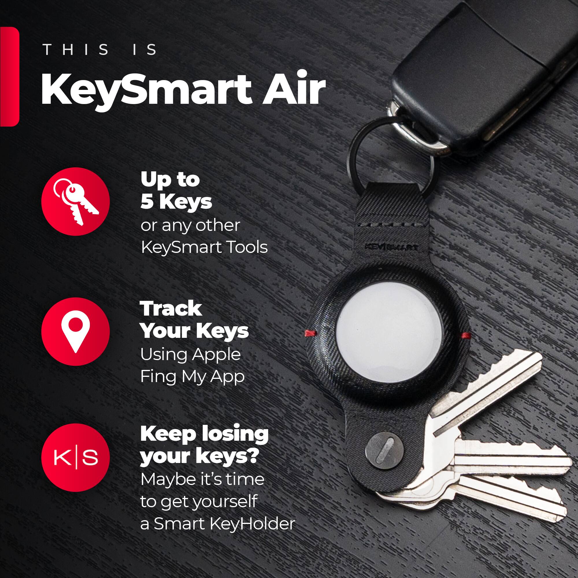 THIS IS KeySmart Air Up to 5 Keys or any other KeySmart Tools KEEP TRACK OF YOUR KEYS USING APPLE FIND MY APP KEEP LOSING YOUR KEYS? MAYBE IT'S TIME TO GET YOURSELF A SMART KEYHOLDER.