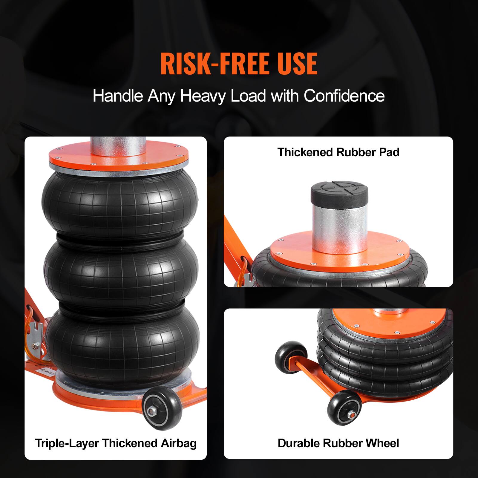 RISK-FREE USE  
Handle Any Heavy Load with Confidence  
Thickened Rubber Pad  
Triple-Layer Thickened Airbag  
Durable Rubber Wheel