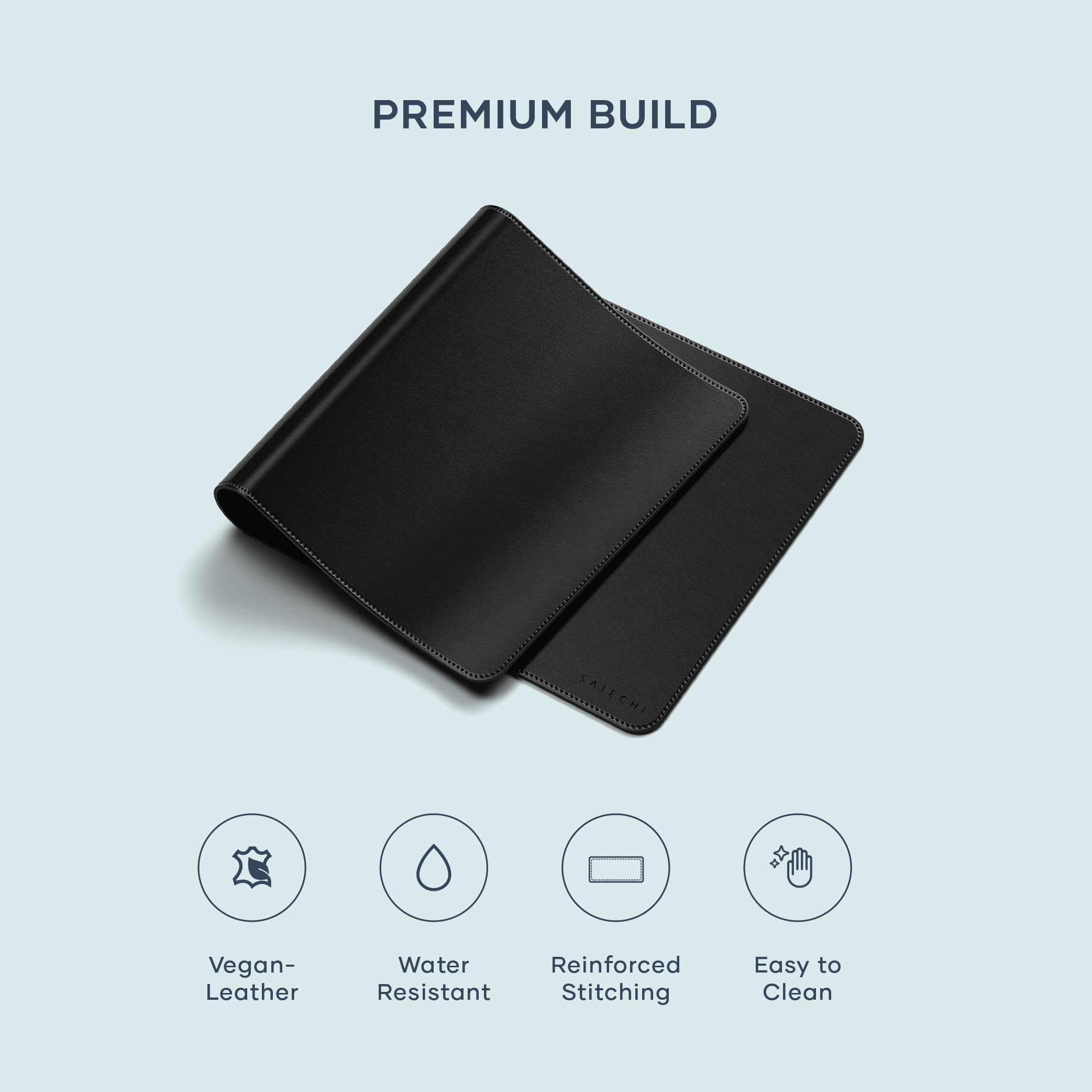 PREMIUM BUILD

- Vegan Leather
- Water Resistant
- Reinforced Stitching
- Easy to Clean