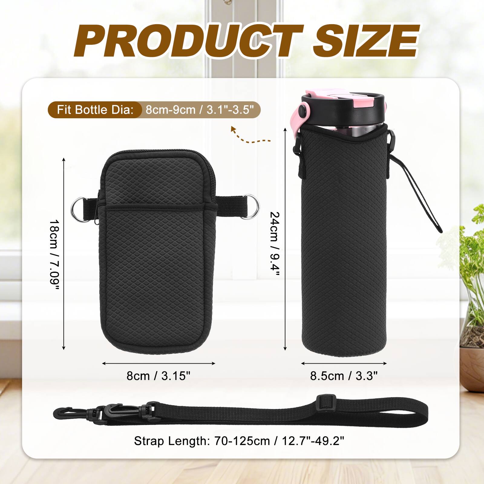 PRODUCT SIZE

Fit Bottle Dia: 8cm-9cm / 3.1"-3.5"  
18cm / 7.09"  
24cm / 9.4"  
8cm / 3.15"  
8.5cm / 3.3"  

Strap Length: 70-125cm / 12.7"-49.2"