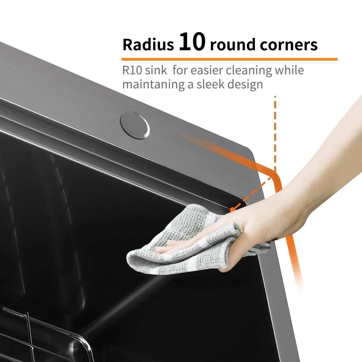 Radius 10 round corners  
R10 sink for easier cleaning while maintaining a sleek design