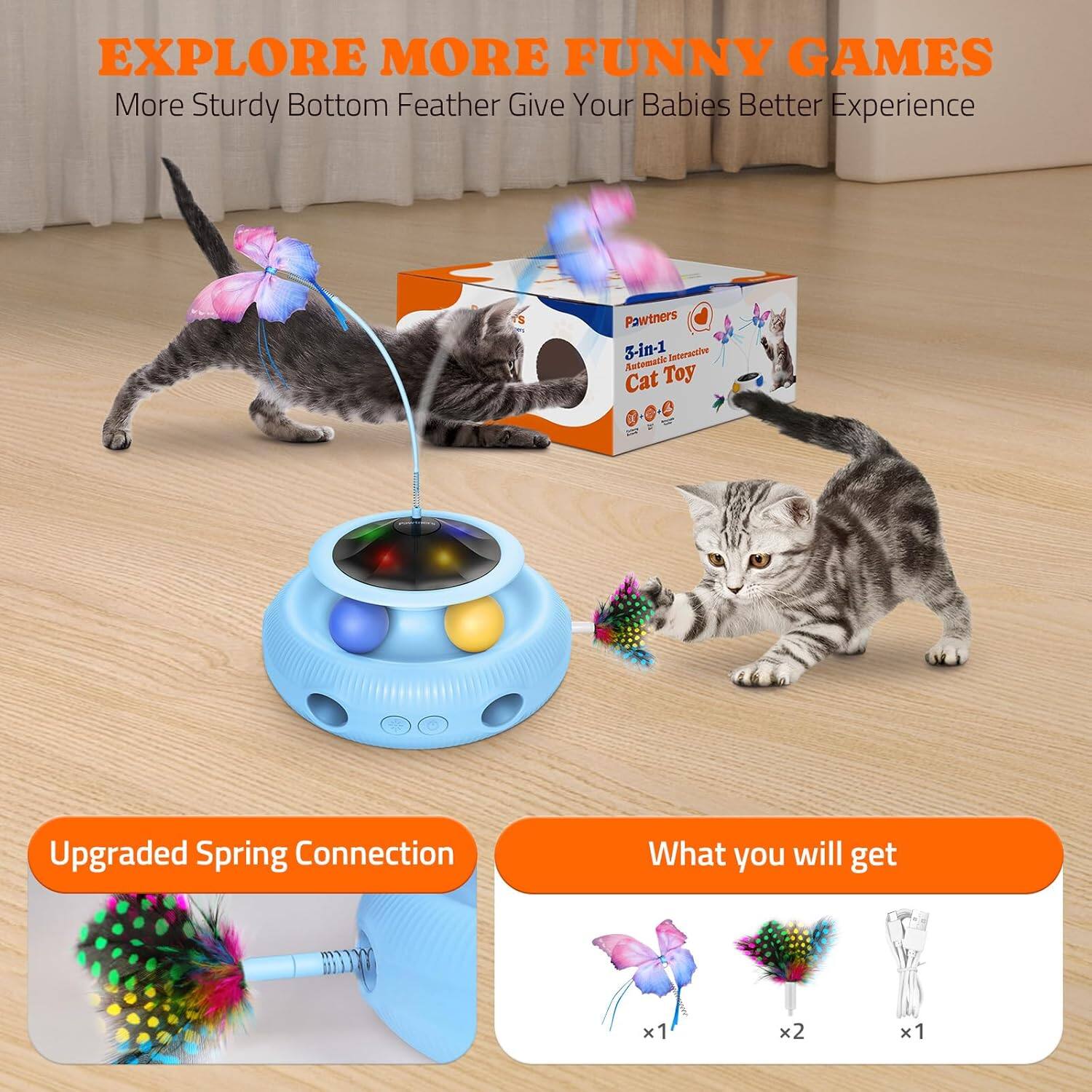 EXPLORE MORE FUNNY GAMES
More Sturdy Bottom Feather Give Your Babies Better Experience
Pawtners 5-in-1 Automatic Interactive Cat Toy
Upgraded Spring Connection
What you will get
x1 x2 x1