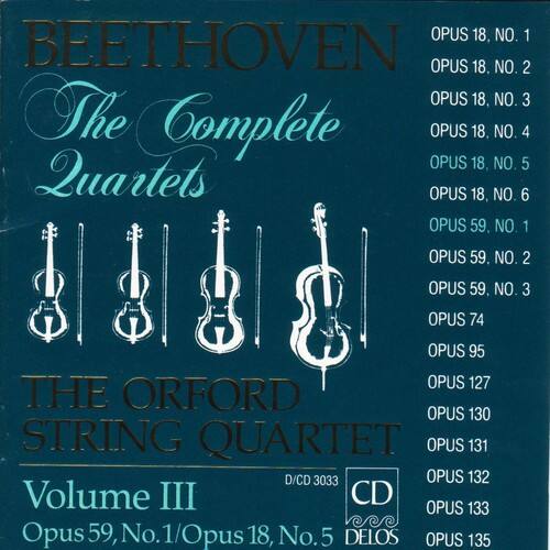 BEETHOVEN  
The Complete Quartets  

THE ORFORD STRING QUARTET  
Volume III  
CD  
D/CD 3033  
DELOS  

OPUS 18, NO. 1  
OPUS 18, NO. 2  
OPUS 18, NO. 3  
OPUS 18, NO. 4  
OPUS 18, NO. 5  
OPUS 18, NO. 6  
OPUS 59, NO. 1  
OPUS 59, NO. 2  
OPUS 59, NO. 3  
OPUS 74  
OPUS 95  
OPUS 127  
OPUS 130  
OPUS 131  
OPUS 132  
OPUS 133  
OPUS 135  

Opus 59, No. 1/Opus 18, No. 5