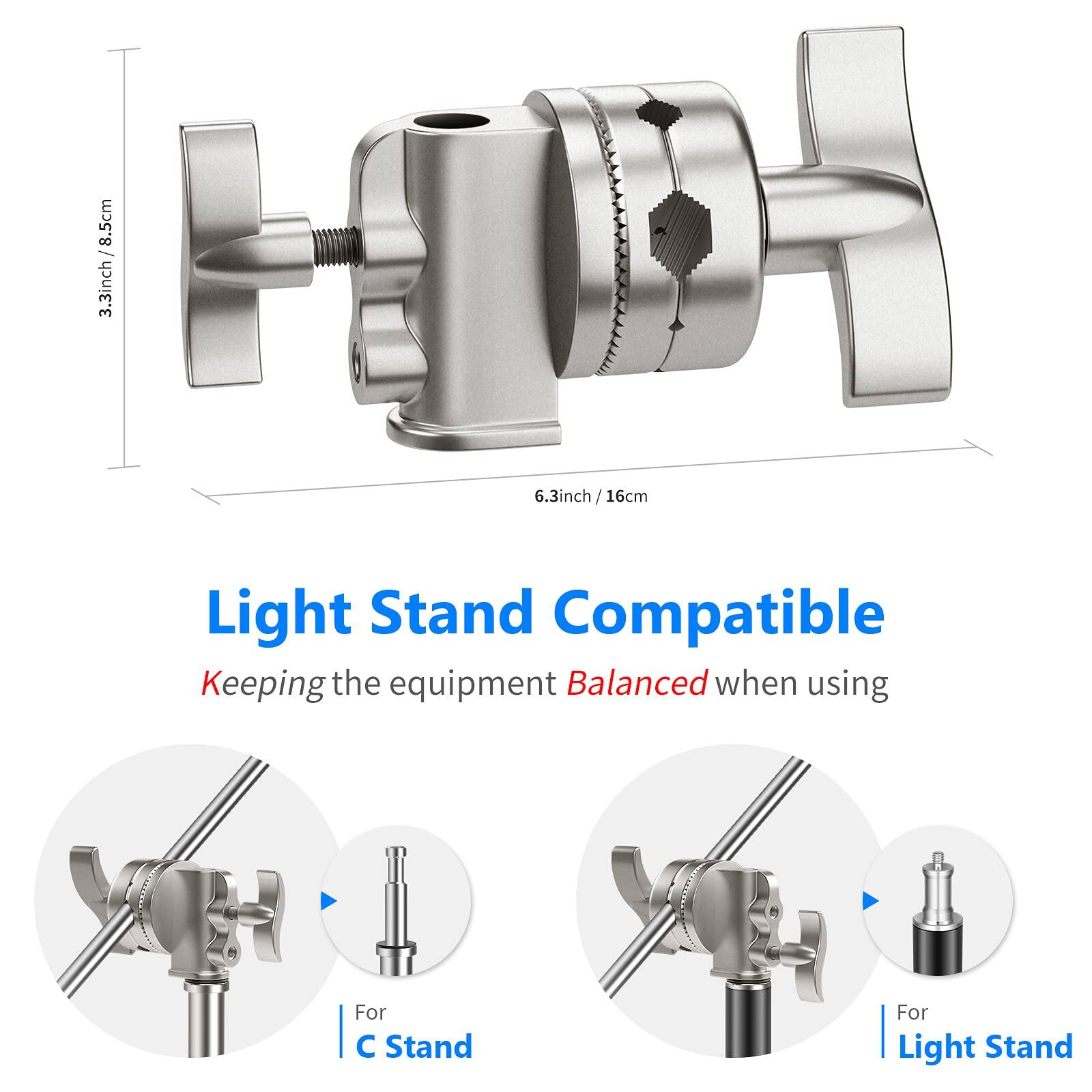 8.5cm / 3.3inch  
6.3inch / 16cm  

Light Stand Compatible  
Keeping the equipment Balanced when using  

For C Stand  
For Light Stand