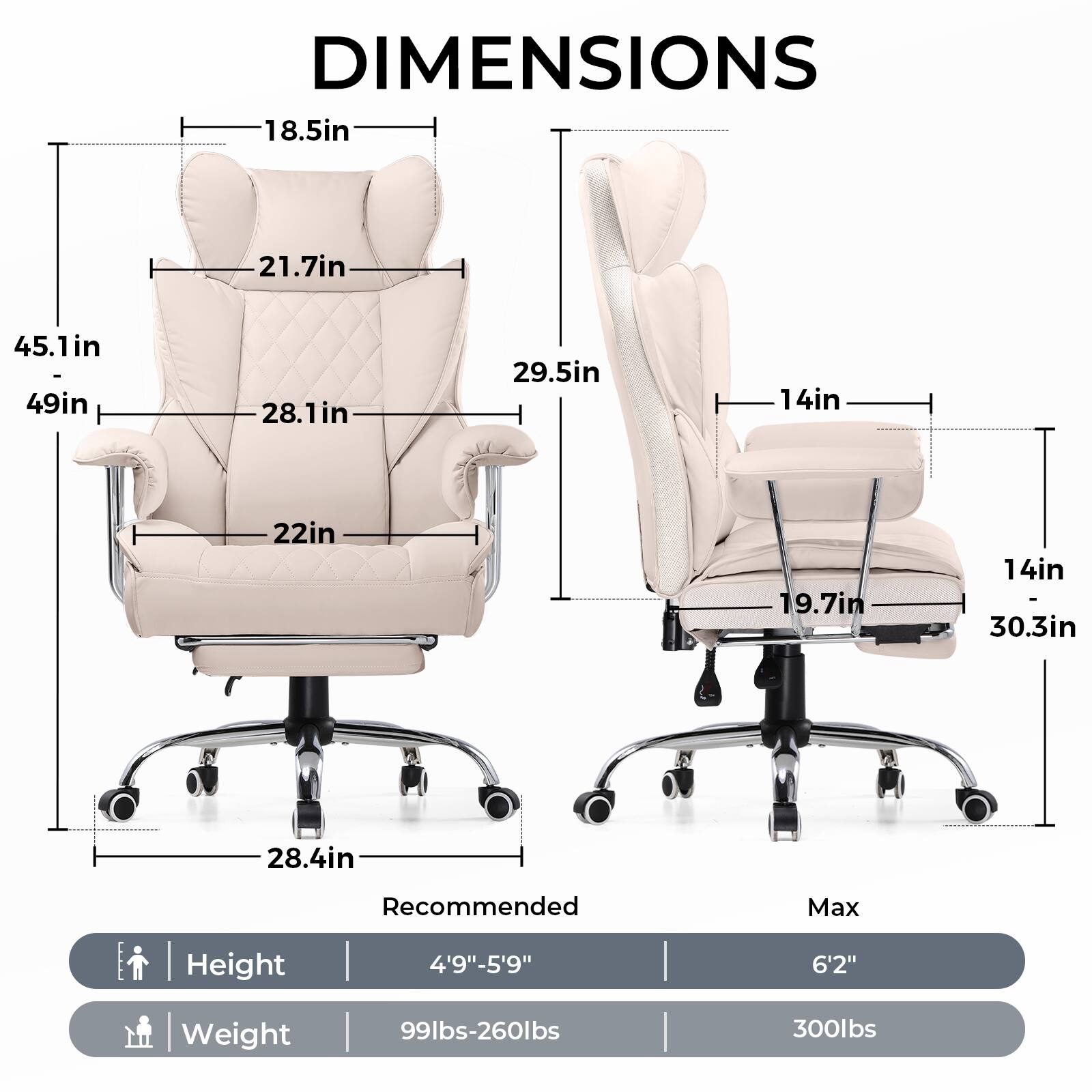 **DIMENSIONS**

- **Left Chair:**
  - Height: 45.1in
  - Width: 49in
  - Depth: 28.1in
  - Seat Height: 22in
  - Armrest Height: 18.5in
  - Back Height: 21.7in
  - Base Width: 28.4in

- **Right Chair:**
  - Height: 29.5in
  - Width: 14in
  - Depth: 19.7in
  - Seat Height: 14in
  - Armrest Height: 14in
  - Back Height: 30.3in
  - Base Width: 28.4in

**Recommended Max Height:** 4'9"-5'9"  
**Max Height:** 6'2"

**Weight:**
- Recommended: 99lbs-260lbs
- Max: 300lbs