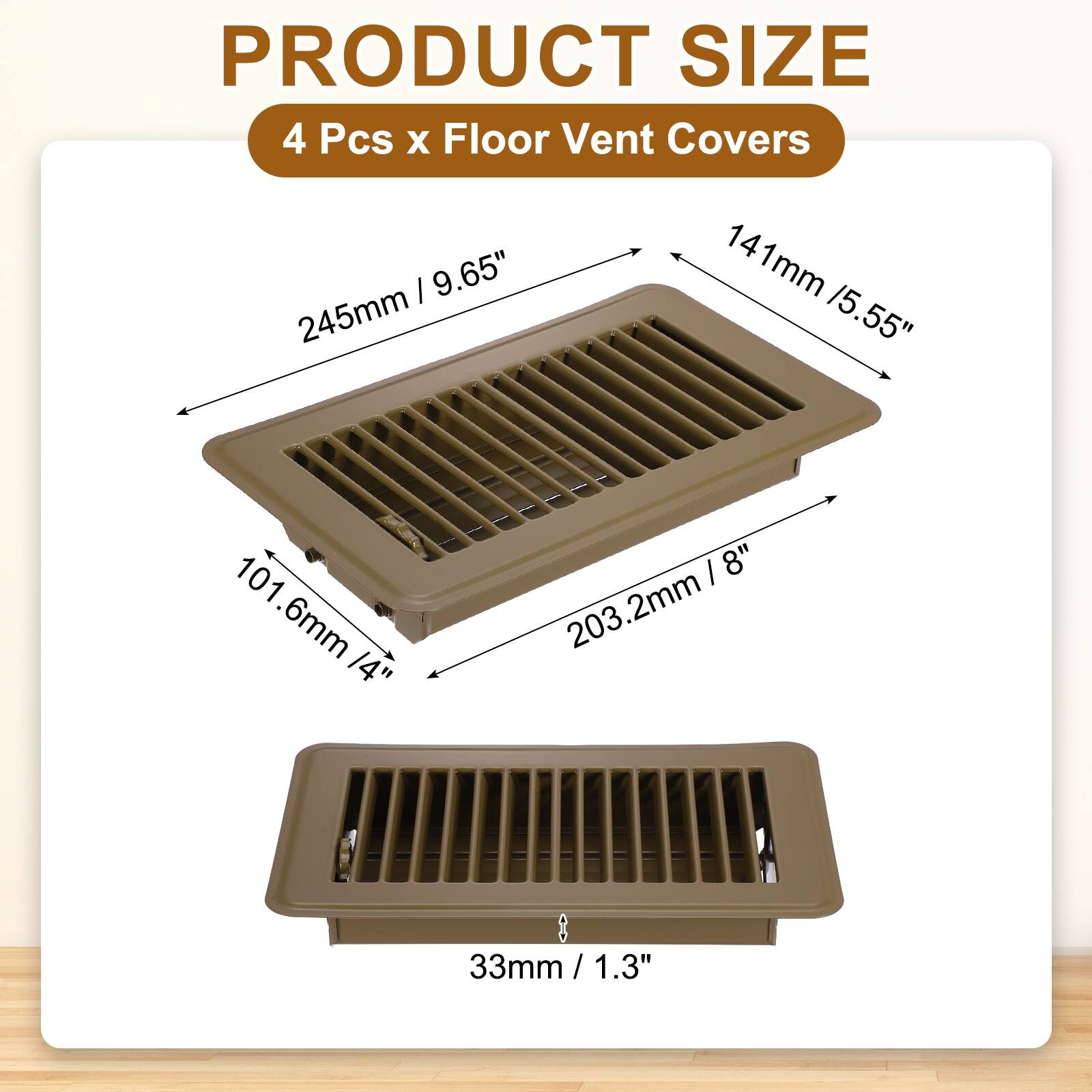 PRODUCT SIZE  
4 Pcs x Floor Vent Covers  
- 245mm / 9.65"  
- 141mm / 5.55"  
- 101.6mm / 4"  
- 203.2mm / 8"  
- 33mm / 1.3"