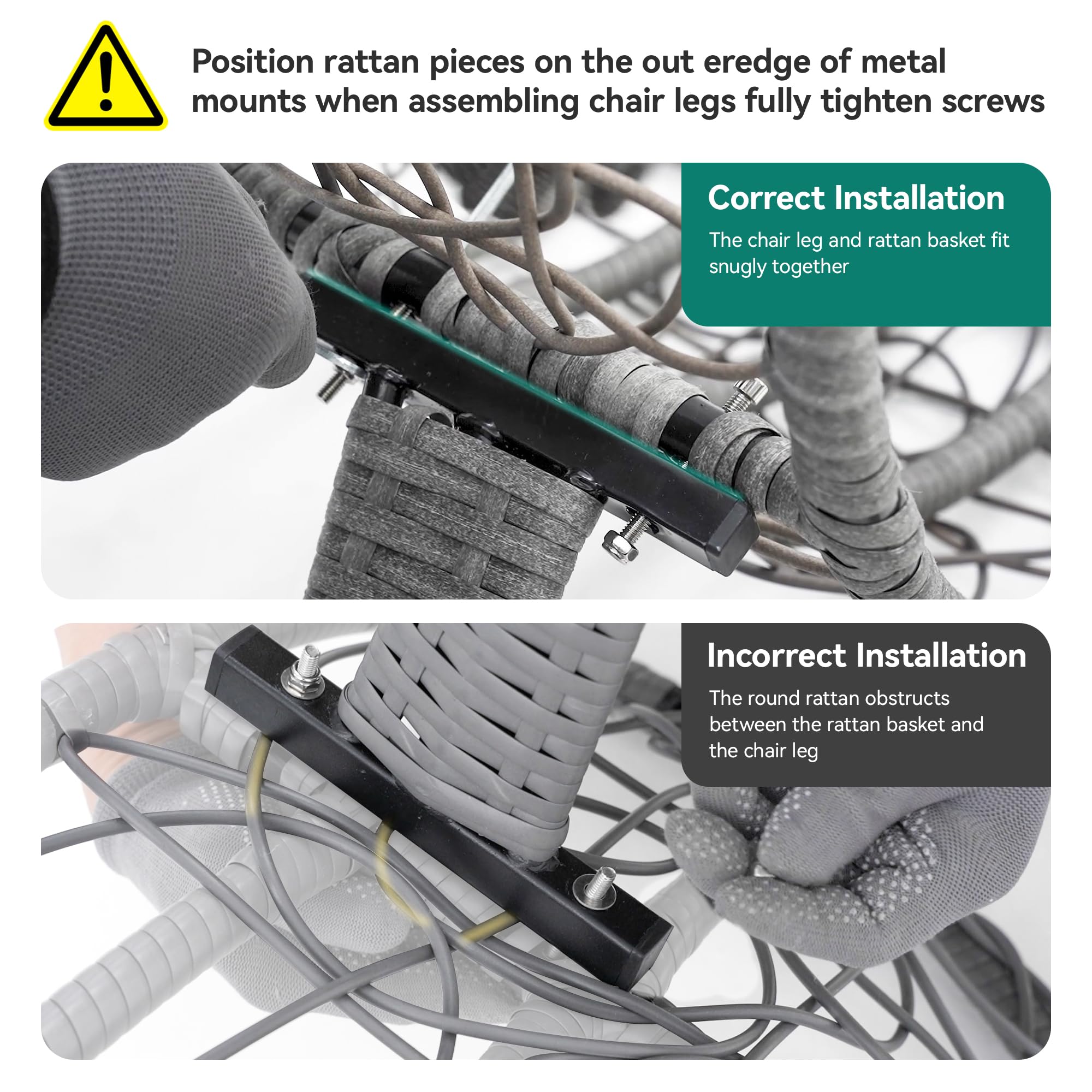 Position rattan pieces on the outer edge of metal mounts when assembling chair legs. Fully tighten screws.

Correct Installation  
The chair leg and rattan basket fit snugly together.

Incorrect Installation  
The round rattan obstructs between the rattan basket and the chair leg.