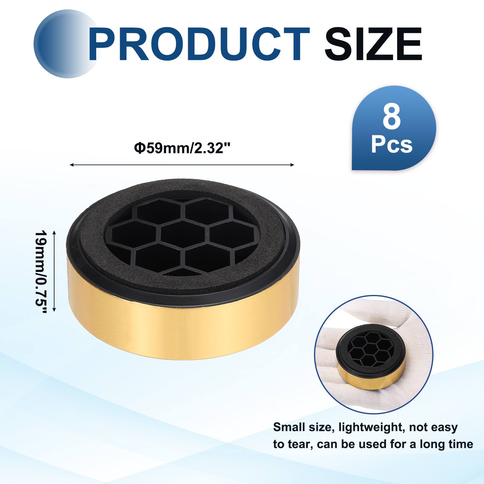 PRODUCT SIZE  
Φ59mm/2.32"  
8 Pcs  
19mm/0.75"  
Small size, lightweight, not easy to tear, can be used for a long time