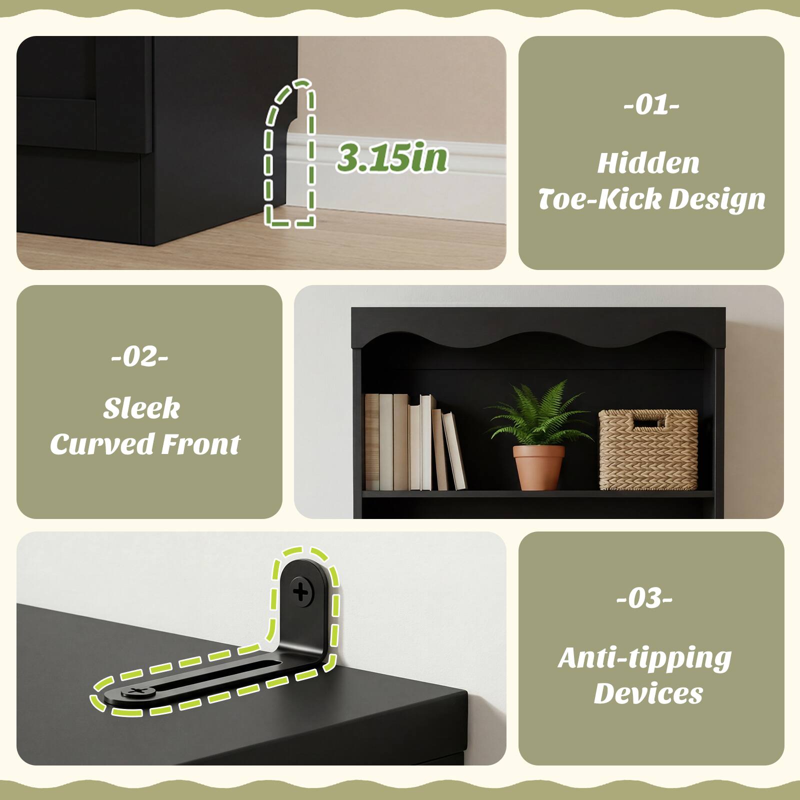 -01- Hidden Toe-Kick Design  
-02- Sleek Curved Front  
-03- Anti-tipping Devices  

3.15in