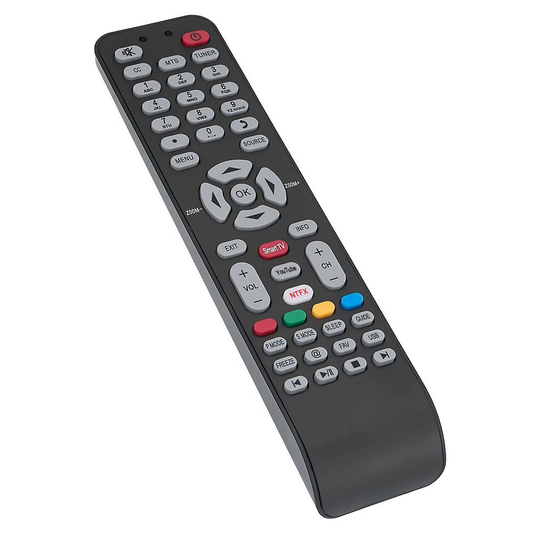 TUNER  
MTS  
CC  
1 ABC  
2 DEF  
3 GHI  
4 JKL  
5 MNO  
6 PQR  
7 STU  
8 VWXYZ  
9  
0  

SOURCE  
MENU  
INFO  
EXIT  

Smart TV  
YouTube  
NTFX  

VOL +  
VOL -  

CH +  
CH -  

GUIDE  
SLEEP  
S MODE  
P MODE  
FREEZE  

USB  
FAV  
@  

OK  
ZOOM