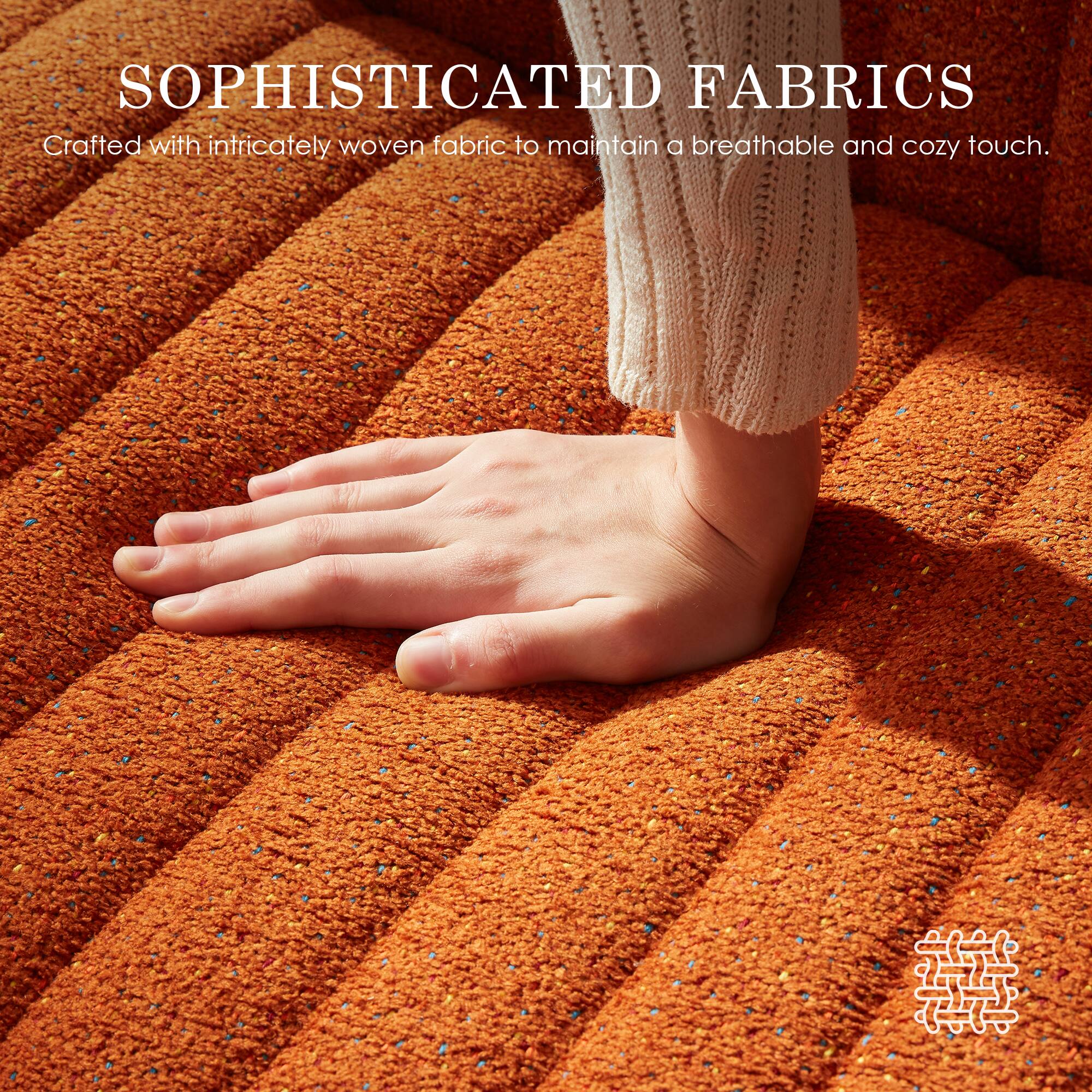 SOPHISTICATED FABRICS  
Crafted with intricately woven fabric to maintain a breathable and cozy touch.
