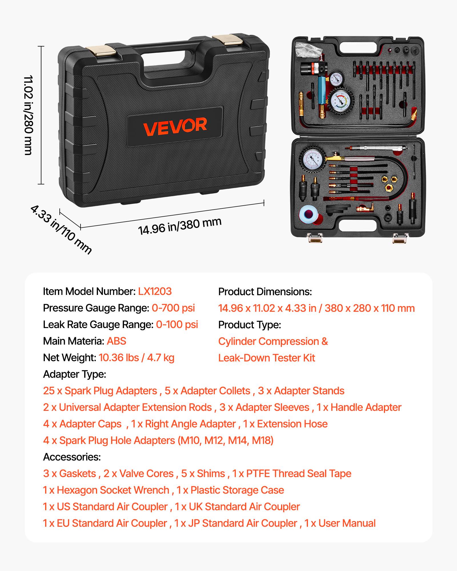 11.02 in/280 mm  
4.33 in/110 mm  
14.96 in/380 mm  

Item Model Number: LX1203  
Product Dimensions: 14.96 x 11.02 x 4.33 in / 380 x 280 x 110 mm  
Pressure Gauge Range: 0-700 psi  
Leak Rate Gauge Range: 0-100 psi  
Main Material: ABS  
Net Weight: 10.36 lbs / 4.7 kg  

Product Type: Cylinder Compression & Leak-Down Tester Kit  

Adapter Type:  
- 25 x Spark Plug Adapters  
- 5 x Adapter Collets  
- 3 x Adapter Stands  
- 2 x Universal Adapter Extension Rods  
- 3 x Adapter Sleeves  
- 1 x Handle Adapter  
- 4 x Adapter Caps  
- 1 x Right Angle Adapter  
- 1 x Extension Hose  
- 4 x Spark Plug Hole Adapters (M10, M12, M14, M18)  

Accessories:  
- 3
