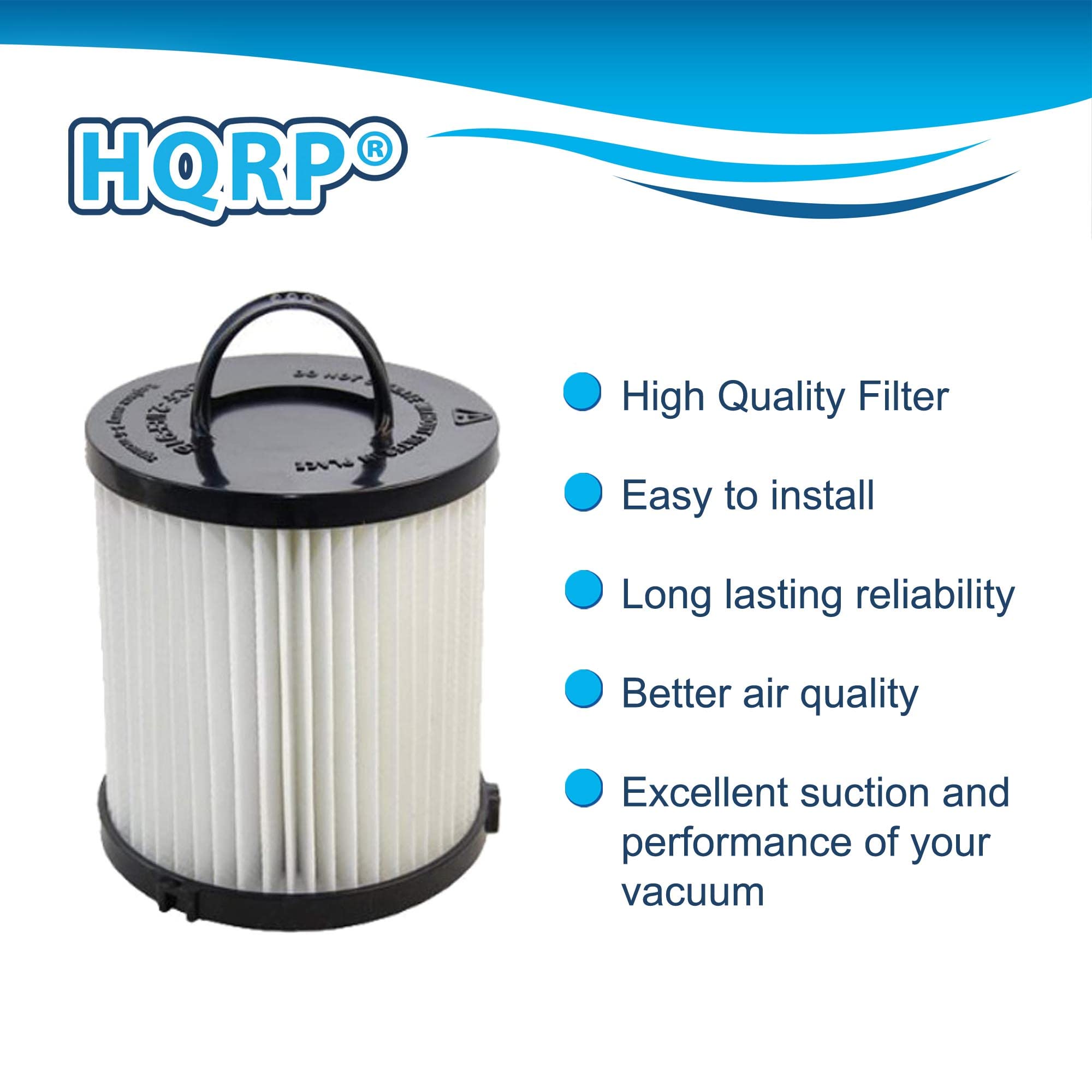 HQRP® High Quality Filter  
Easy to install  
Long lasting reliability  
Better air quality  
Excellent suction and performance of your vacuum