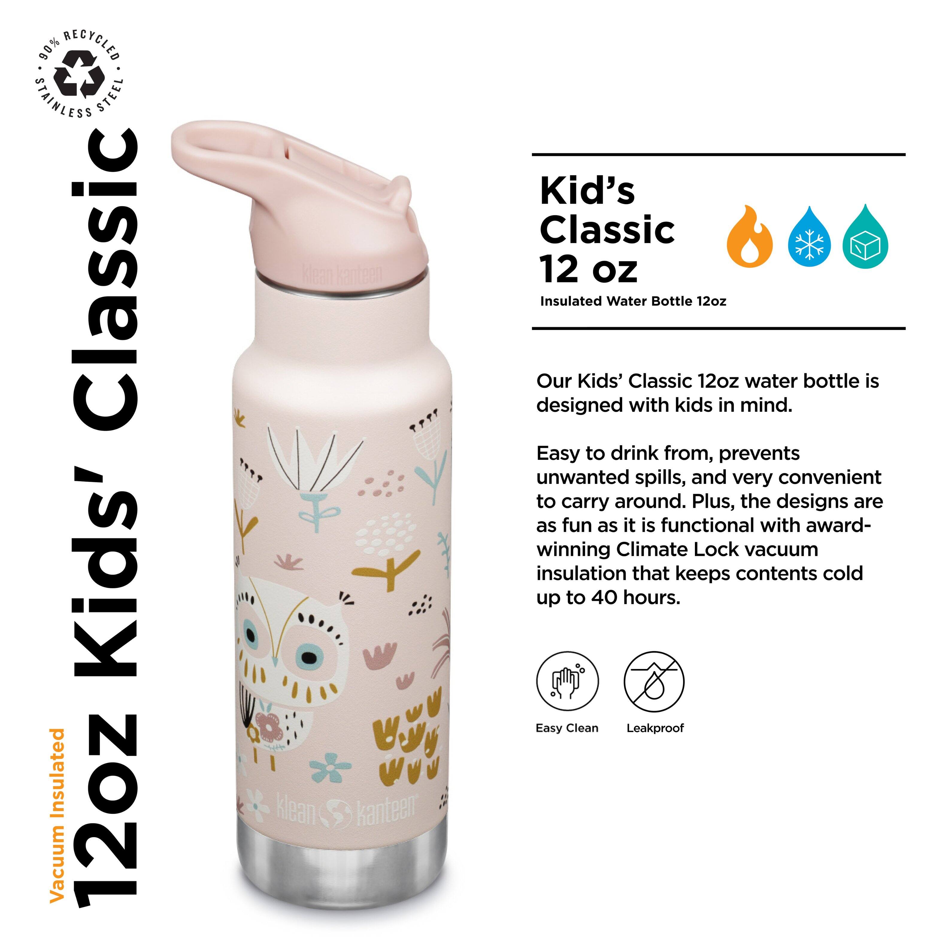 90% RECYCLED STAINLESS STEEL Classic Kids' Insulated 12oz Vacuum klean kanteer Kid's Classic 12 oz Insulated Water Bottle 12oz

Our Kids' Classic 12oz water bottle is designed with kids in mind. Easy to drink from, prevents unwanted spills, and very convenient to carry around. Plus, the designs are as fun as it is functional with award-winning Climate Lock vacuum insulation that keeps contents cold up to 40 hours. Easy Clean Leakproof

---

**12oz Kids' Classic**

**Vacuum Insulated**

**Kid's Classic 12 oz**

**Insulated Water Bottle 12oz**

Our Kids' Classic 12oz water bottle is designed with kids in mind.

Easy to drink from, prevents unwanted spills, and very convenient to carry around. Plus, the designs are as fun as it is functional with award-winning Climate Lock vacuum insulation that keeps contents cold up to 40 hours.

**Easy Clean**

**Leakproof**